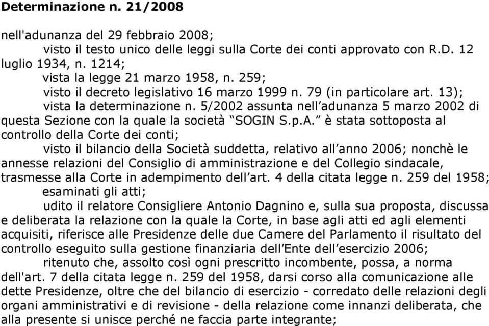 p.A. è stata sottoposta al controllo della Corte dei conti; visto il bilancio della Società suddetta, relativo all anno 2006; nonchè le annesse relazioni del Consiglio di amministrazione e del