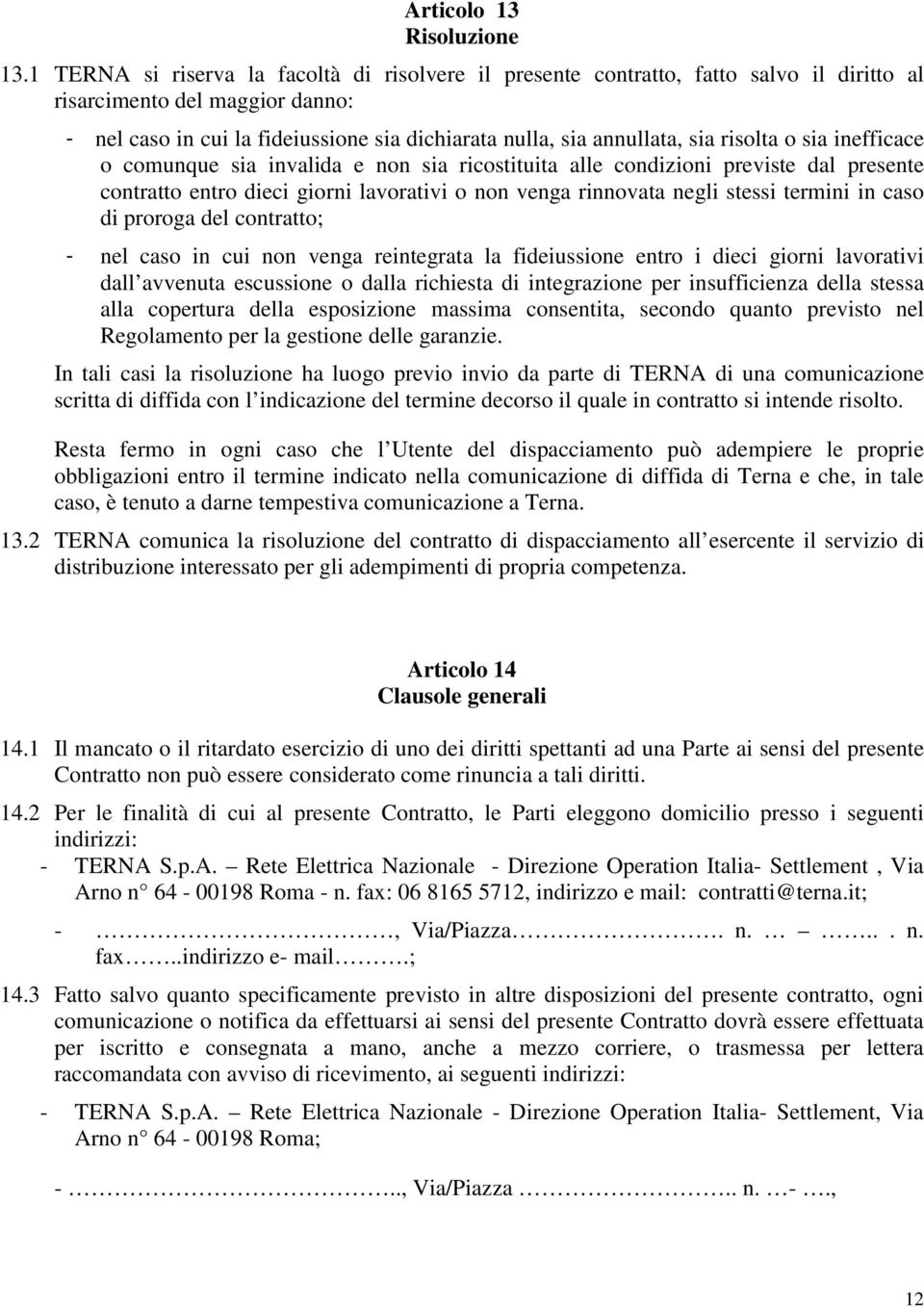 risolta o sia inefficace o comunque sia invalida e non sia ricostituita alle condizioni previste dal presente contratto entro dieci giorni lavorativi o non venga rinnovata negli stessi termini in