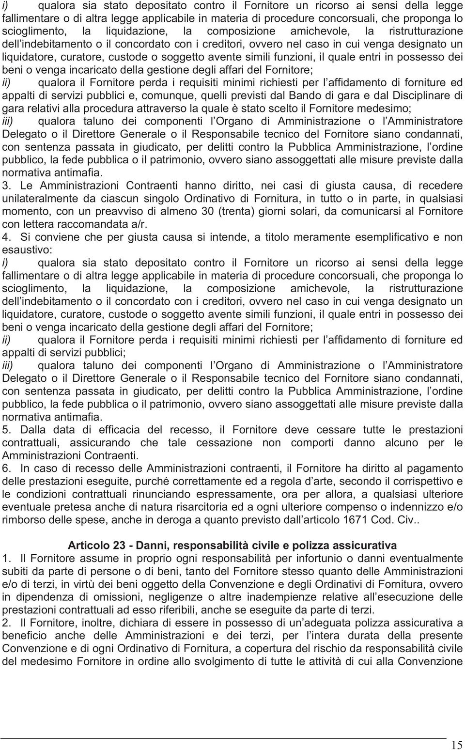 avente simili funzioni, il quale entri in possesso dei beni o venga incaricato della gestione degli affari del Fornitore; ii) qualora il Fornitore perda i requisiti minimi richiesti per l affidamento