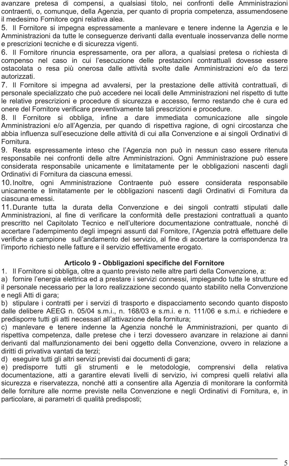 Il Fornitore si impegna espressamente a manlevare e tenere indenne la Agenzia e le Amministrazioni da tutte le conseguenze derivanti dalla eventuale inosservanza delle norme e prescrizioni tecniche e