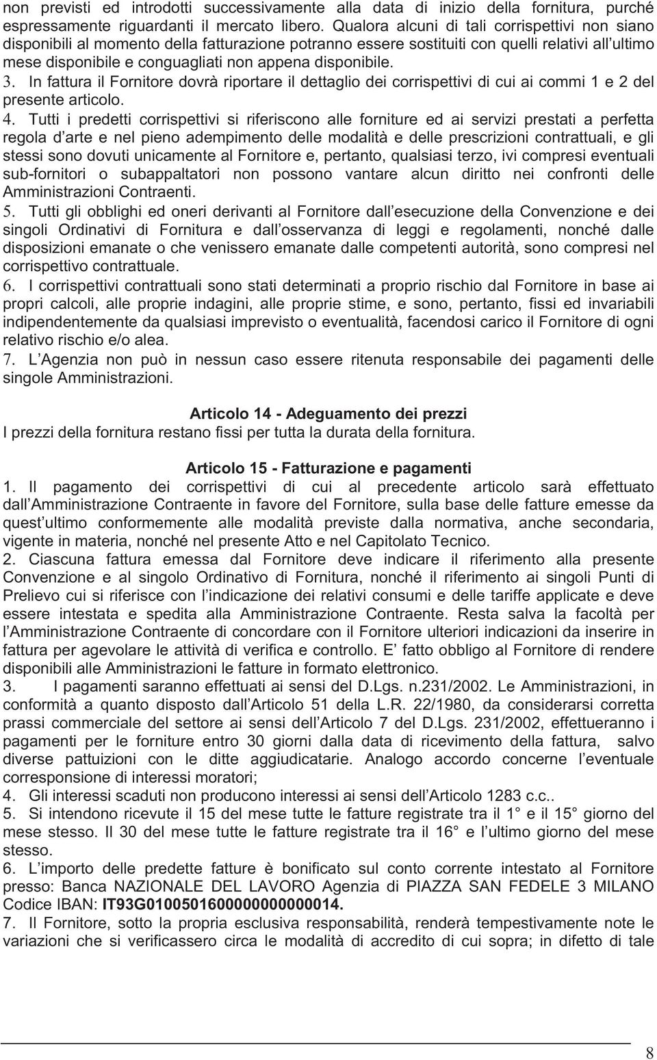 disponibile. 3. In fattura il Fornitore dovrà riportare il dettaglio dei corrispettivi di cui ai commi 1 e 2 del presente articolo. 4.