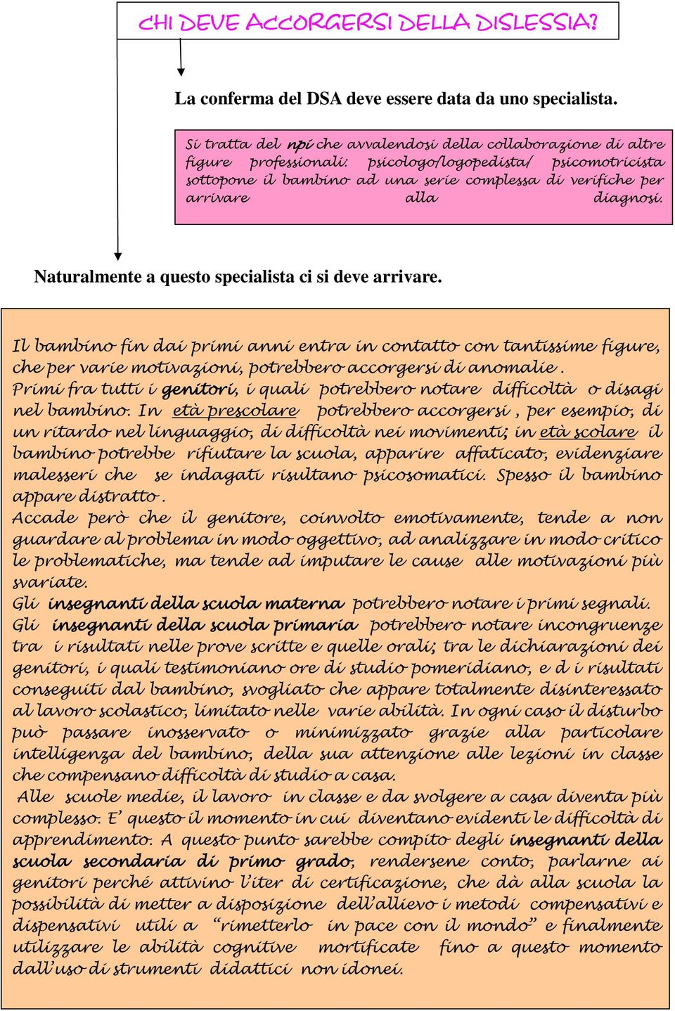 diagnosi. Naturalmente a questo specialista ci si deve arrivare. Il bambino fin dai primi anni entra in contatto con tantissime figure, che per varie motivazioni, potrebbero accorgersi di anomalie.