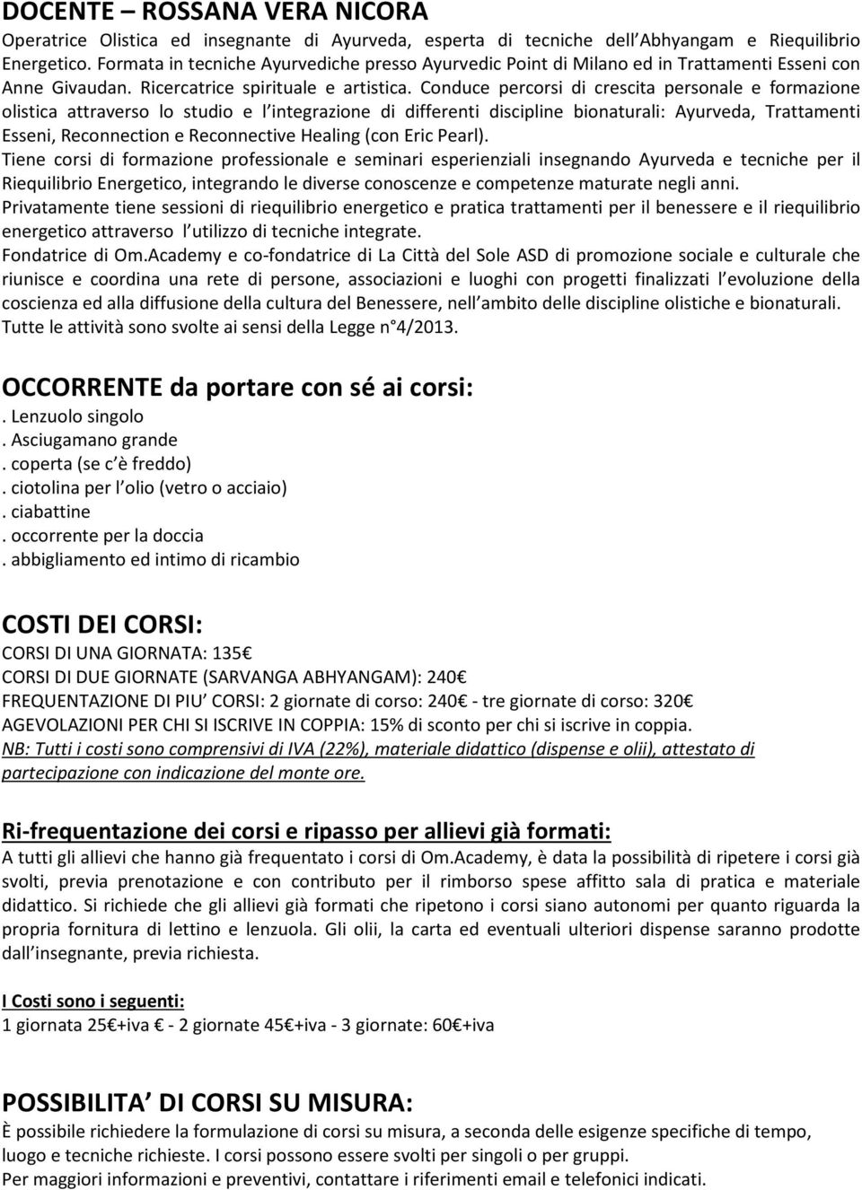 Conduce percorsi di crescita personale e formazione olistica attraverso lo studio e l integrazione di differenti discipline bionaturali: Ayurveda, Trattamenti Esseni, Reconnection e Reconnective