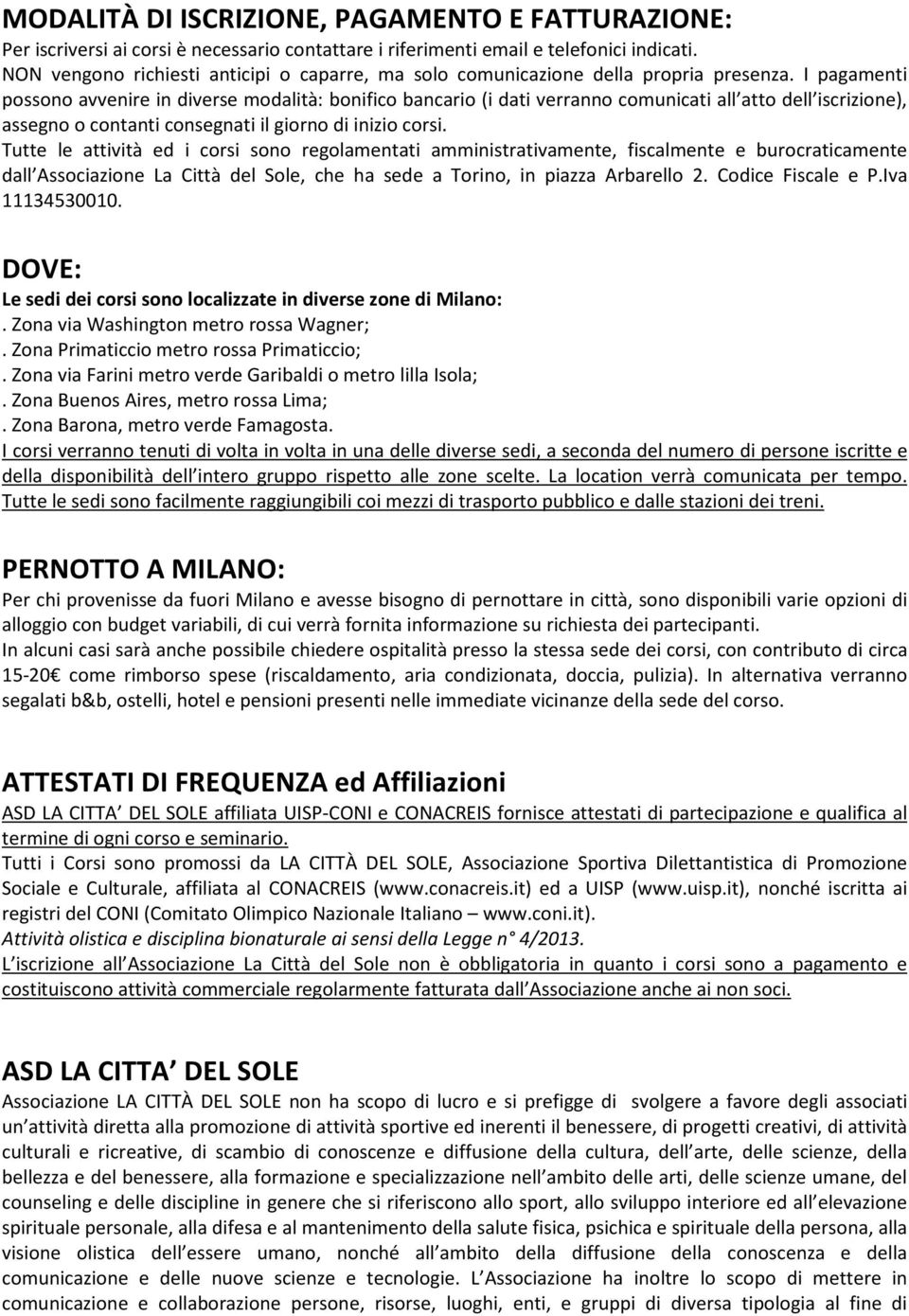 I pagamenti possono avvenire in diverse modalità: bonifico bancario (i dati verranno comunicati all atto dell iscrizione), assegno o contanti consegnati il giorno di inizio corsi.