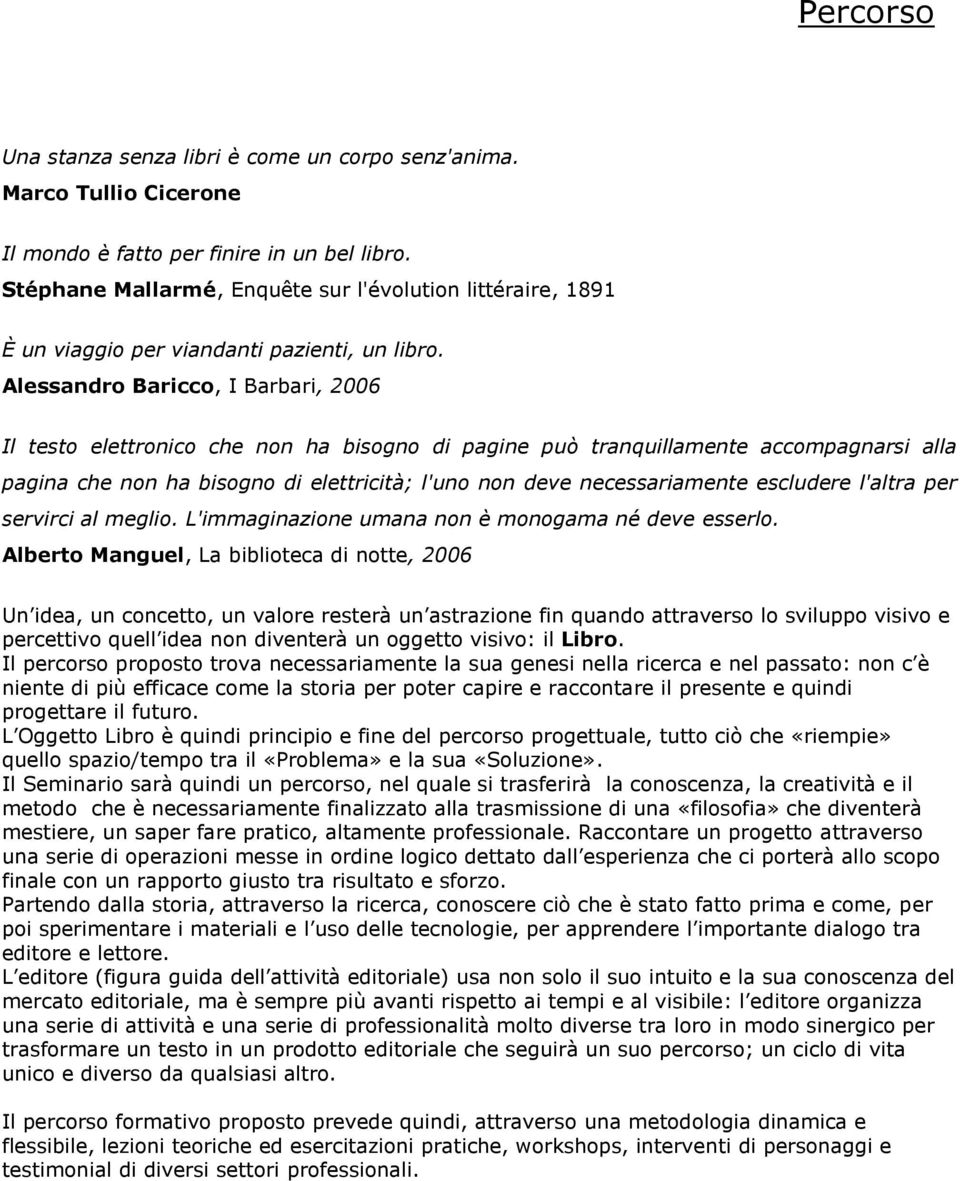 Alessandro Baricco, I Barbari, 2006 Il testo elettronico che non ha bisogno di pagine può tranquillamente accompagnarsi alla pagina che non ha bisogno di elettricità; l'uno non deve necessariamente