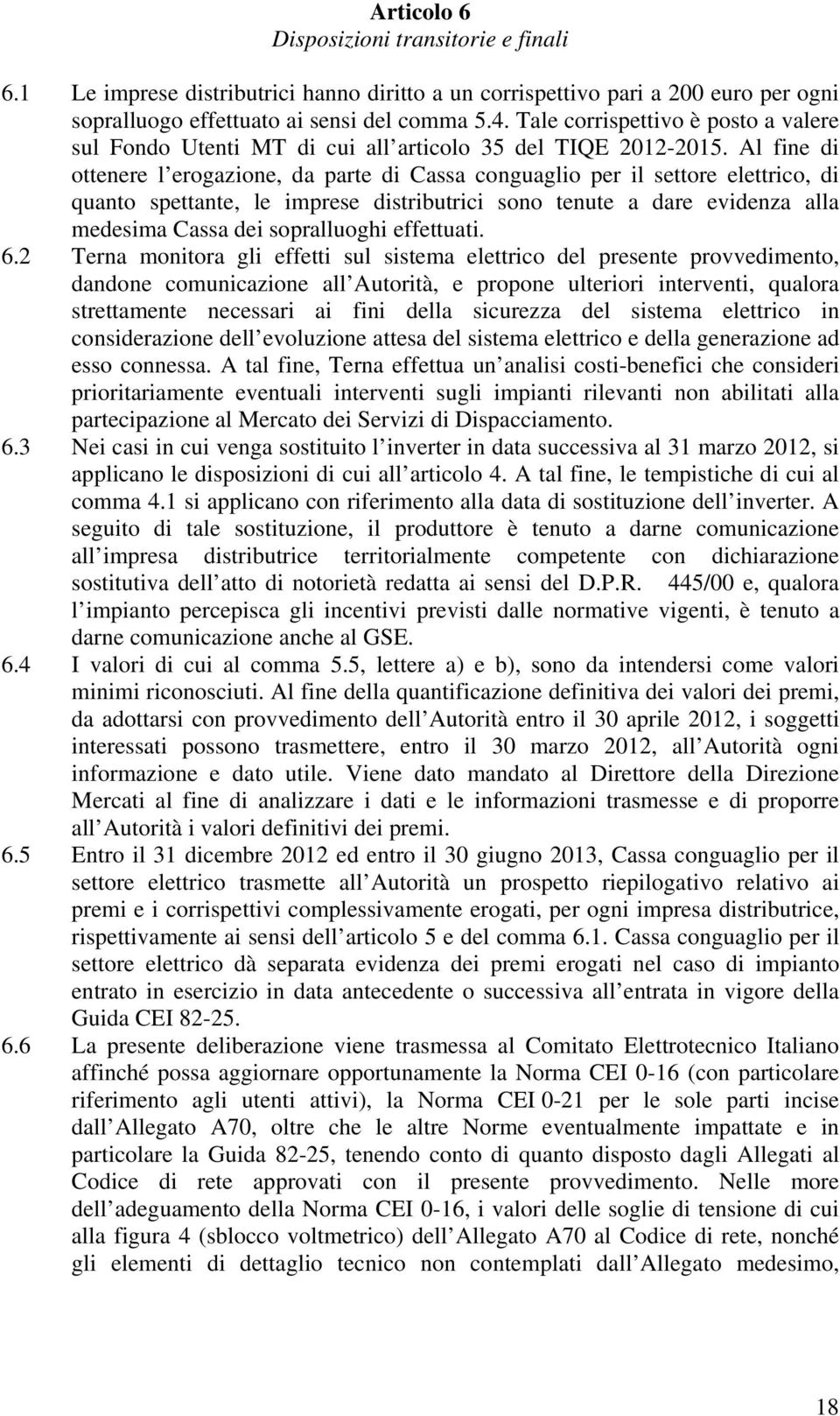 Al fine di ottenere l erogazione, da parte di Cassa conguaglio per il settore elettrico, di quanto spettante, le imprese distributrici sono tenute a dare evidenza alla medesima Cassa dei sopralluoghi