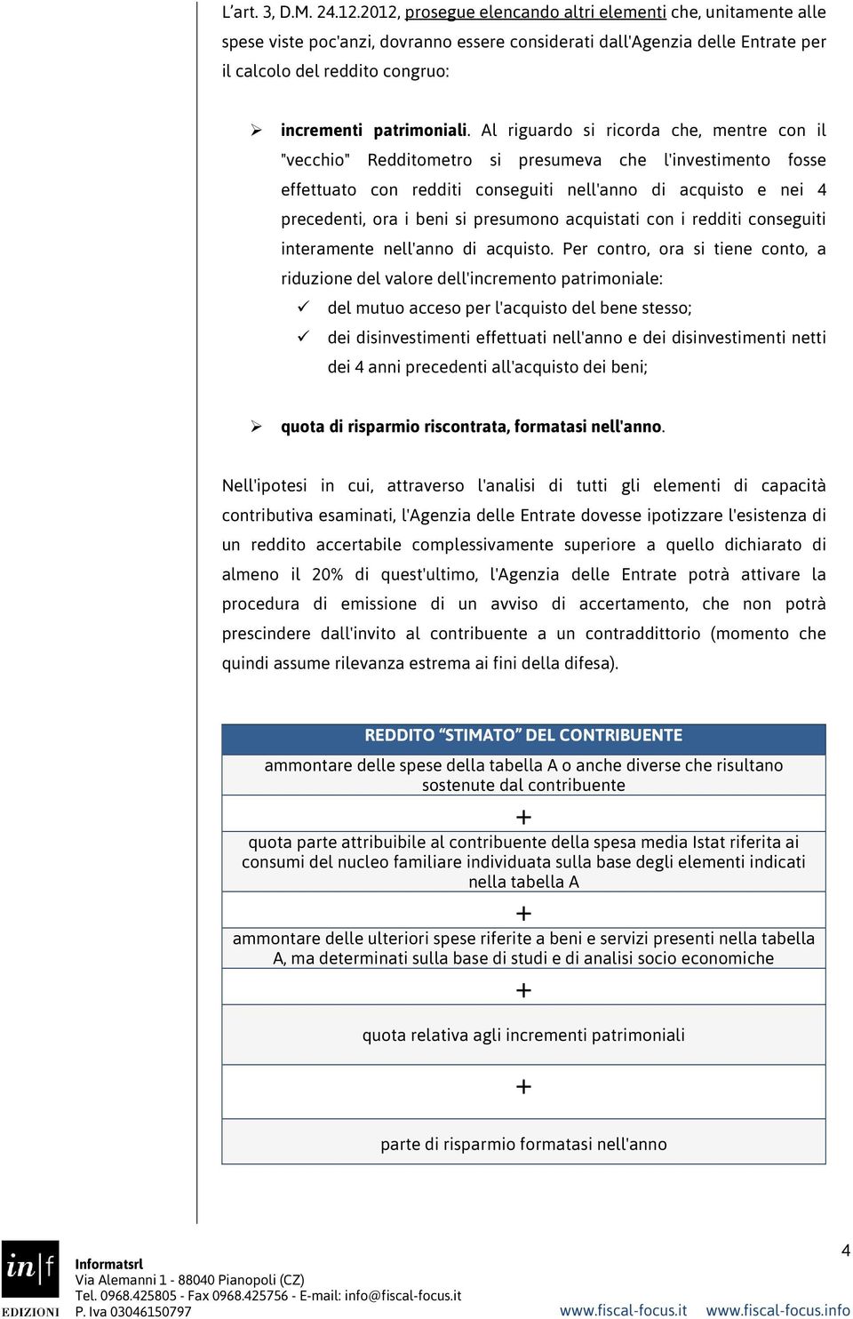 Al riguardo si ricorda che, mentre con il "vecchio" Redditometro si presumeva che l'investimento fosse effettuato con redditi conseguiti nell'anno di acquisto e nei 4 precedenti, ora i beni si