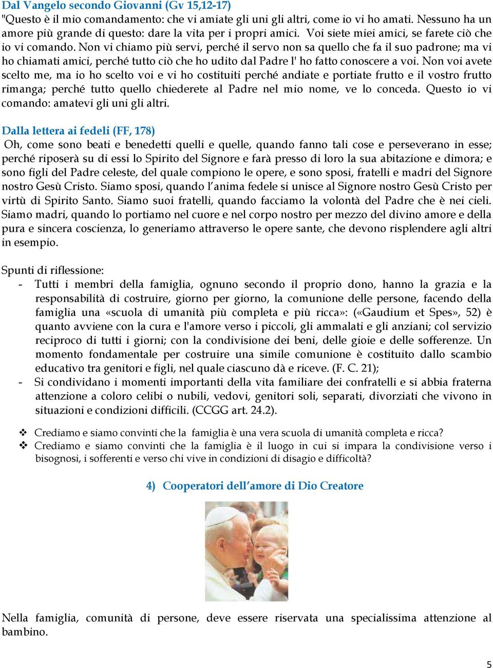 Non vi chiamo più servi, perché il servo non sa quello che fa il suo padrone; ma vi ho chiamati amici, perché tutto ciò che ho udito dal Padre l' ho fatto conoscere a voi.