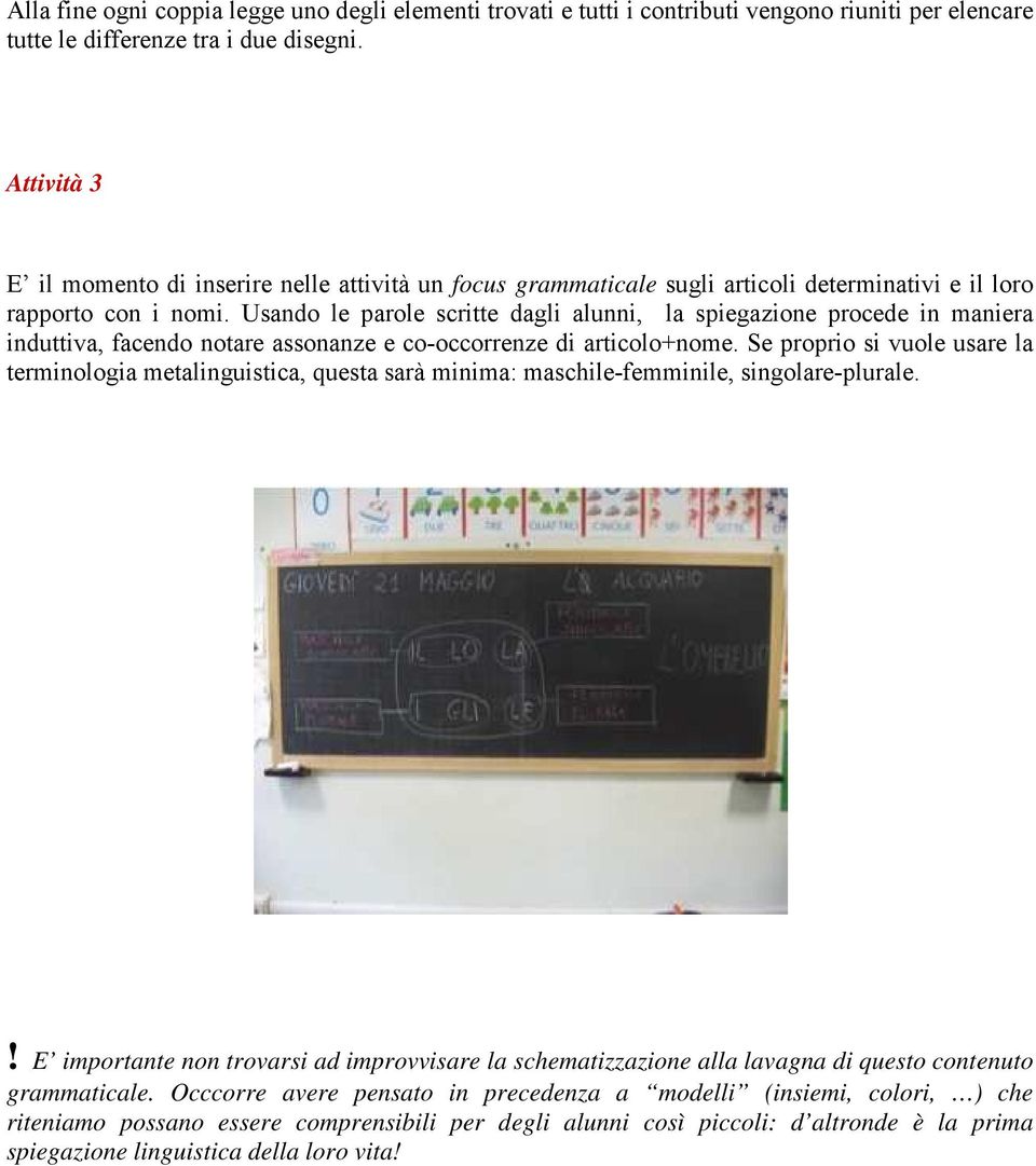 Usando le parole scritte dagli alunni, la spiegazione procede in maniera induttiva, facendo notare assonanze e co-occorrenze di articolo+nome.