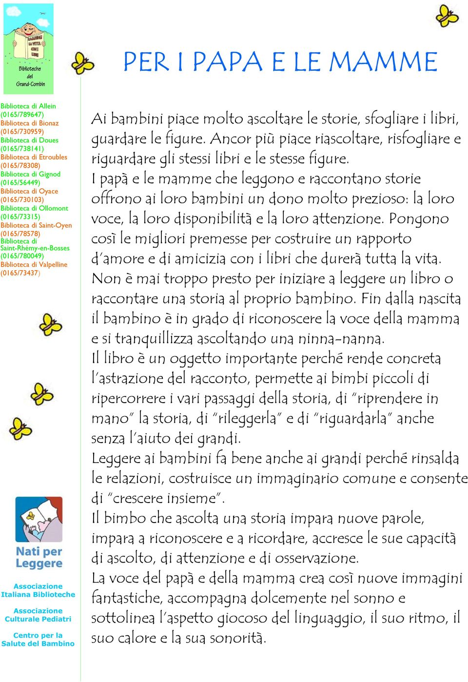 I papà e le mamme che leggono e raccontano storie offrono ai loro bambini un dono molto prezioso: la loro voce, la loro disponibilità e la loro attenzione.