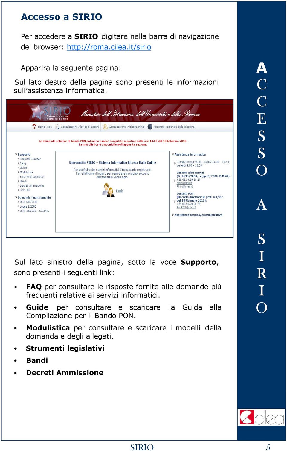 ul lato sinistro della pagina, sotto la voce upporto, sono presenti i seguenti link: FQ per consultare le risposte fornite alle domande più frequenti