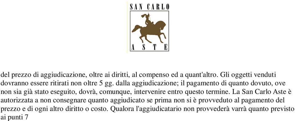 La San Carlo Aste è autorizzata a non consegnare quanto aggiudicato se prima non si è provveduto al pagamento del prezzo e di ogni altro diritto o costo.