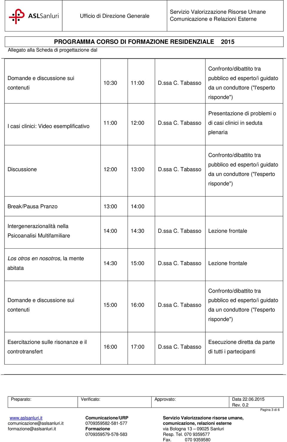 ssa C. Tabasso Lezione frontale Domande e discussione sui contenuti 15:00 16:00 D.ssa C. Tabasso Esercitazione sulle risonanze e il controtransfert 16:00 17:00 D.