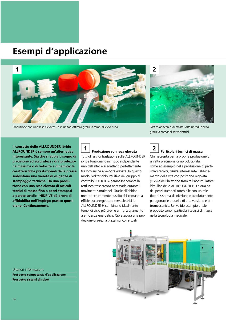 Sia che si abbia bisogno di precisione ed accuratezza di riproduzione massime o di velocità e dinamica: le caratteristiche prestazionali delle presse soddisfano una varietà di esigenze di stampaggio