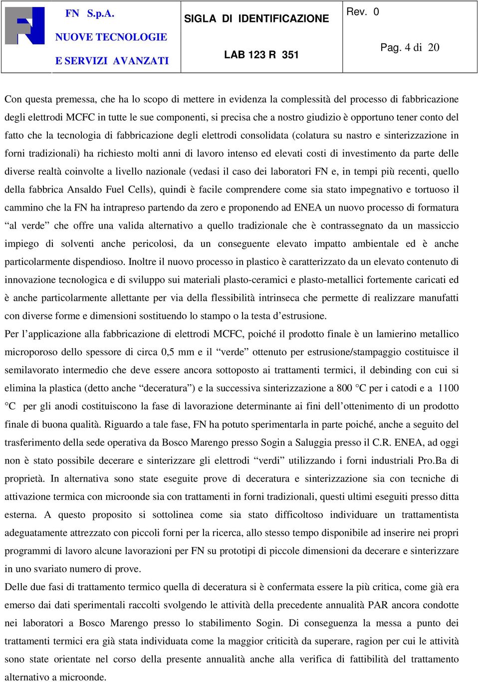 ed elevati costi di investimento da parte delle diverse realtà coinvolte a livello nazionale (vedasi il caso dei laboratori FN e, in tempi più recenti, quello della fabbrica Ansaldo Fuel Cells),