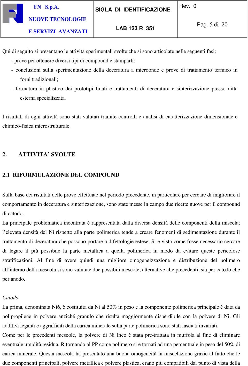 ditta esterna specializzata. I risultati di ogni attività sono stati valutati tramite controlli e analisi di caratterizzazione dimensionale e chimico-fisica microstrutturale. 2. ATTIVITA SVOLTE 2.