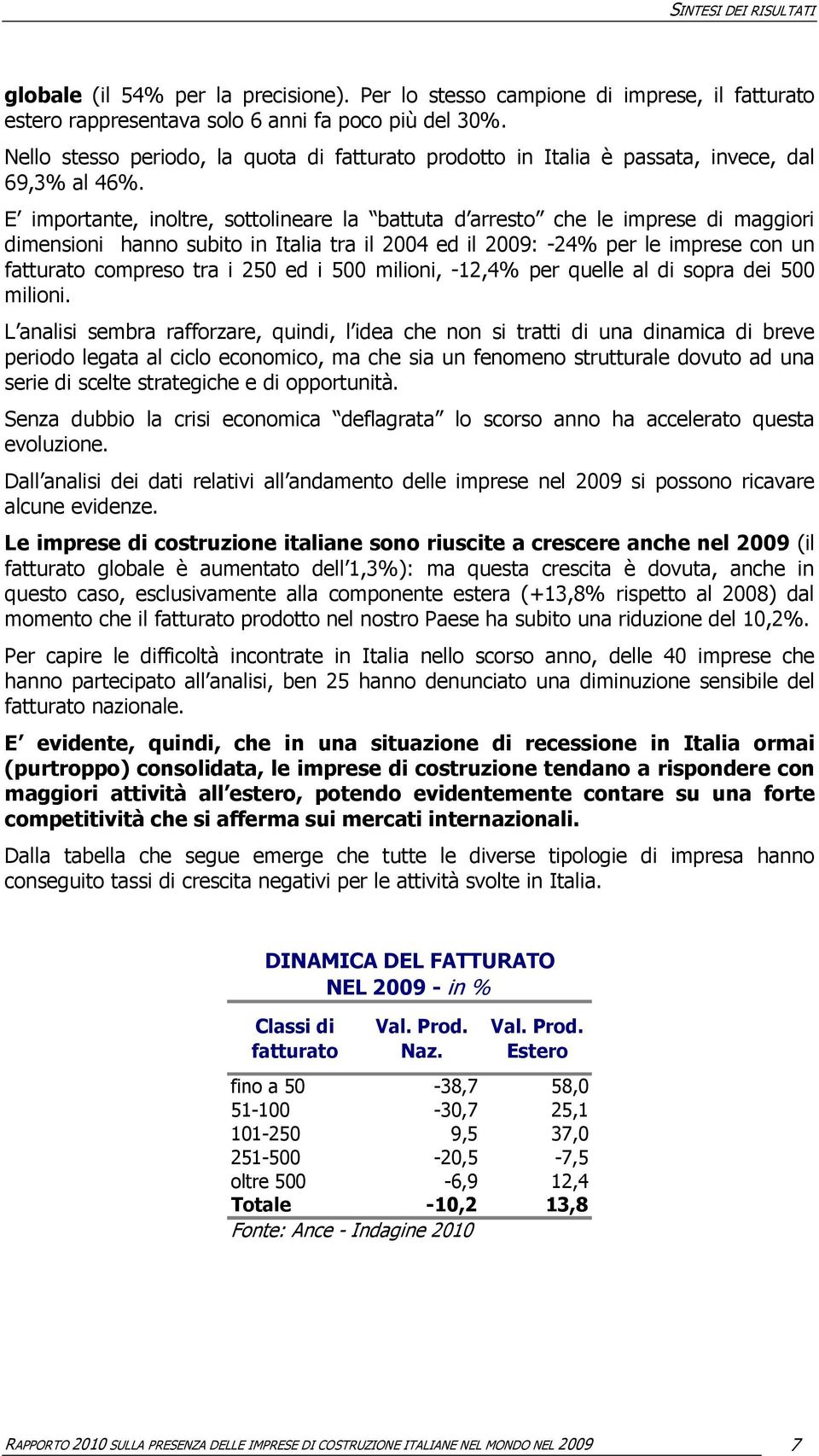 E importante, inoltre, sottolineare la battuta d arresto che le imprese di maggiori dimensioni hanno subito in Italia tra il 2004 ed il 2009: -24% per le imprese con un fatturato compreso tra i 250