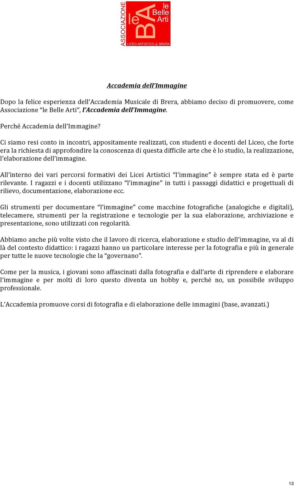 Ci siamo resi conto in incontri, appositamente realizzati, con studenti e docenti del Liceo, che forte era la richiesta di approfondire la conoscenza di questa difficile arte che è lo studio, la