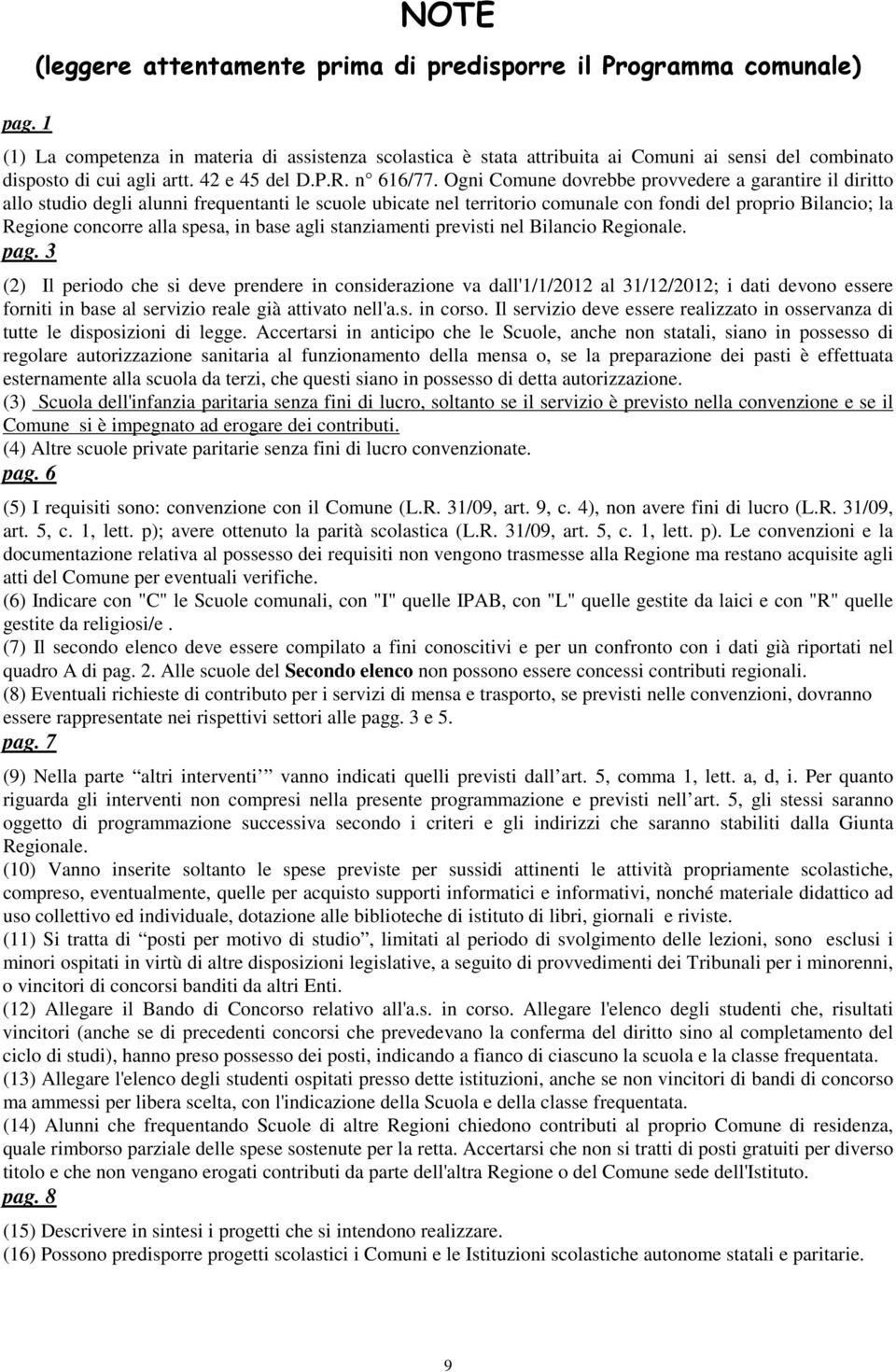 Ogni Comune dovrebbe provvedere a garantire il diritto allo studio degli alunni frequentanti le scuole ubicate nel territorio comunale con fondi del proprio Bilancio; la Regione concorre alla spesa,