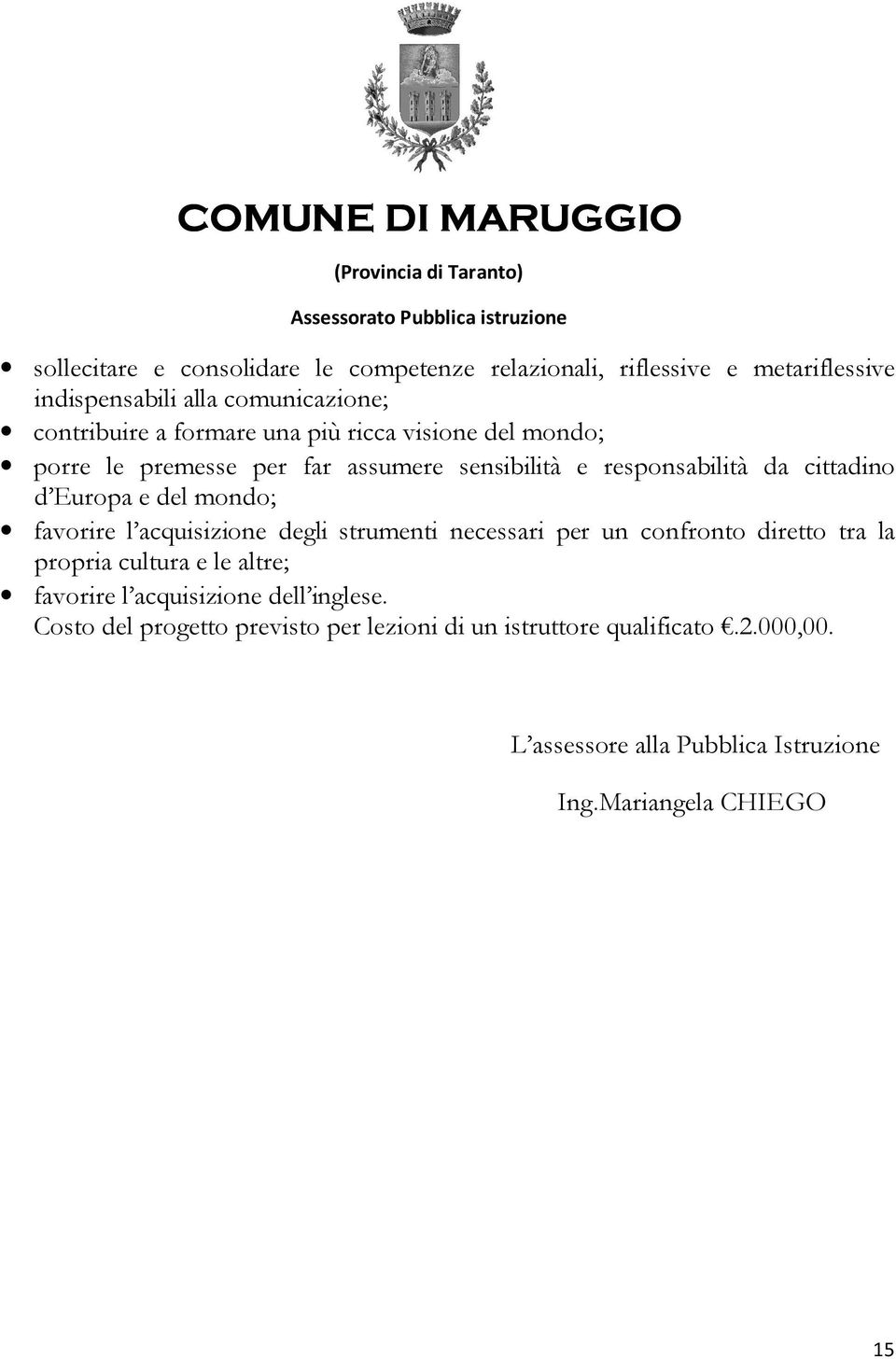 favorire l acquisizione degli strumenti necessari per un confronto diretto tra la propria cultura e le altre; favorire l acquisizione dell