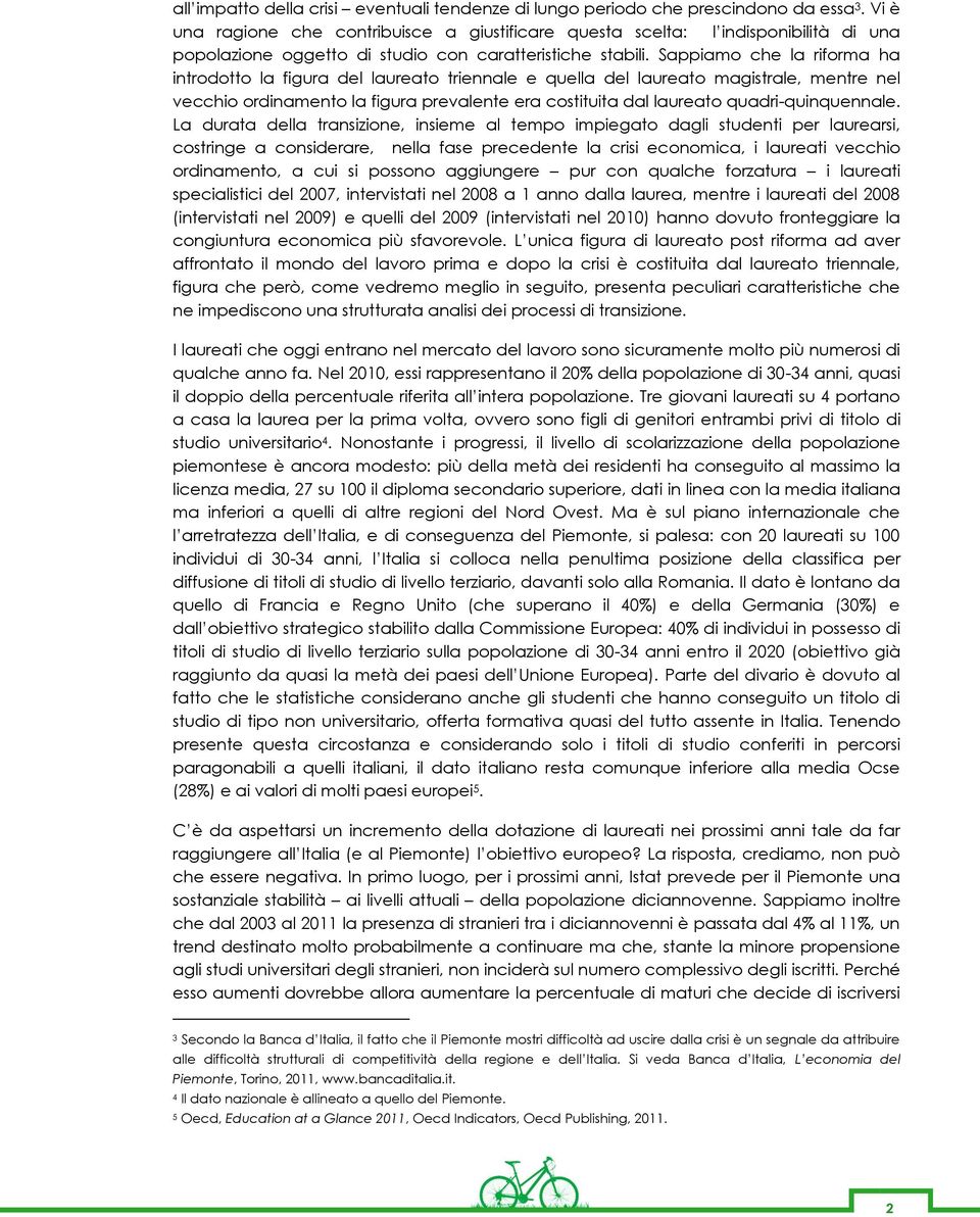 Sappiamo che la riforma ha introdotto la figura del laureato triennale e quella del laureato magistrale, mentre nel vecchio ordinamento la figura prevalente era costituita dal laureato