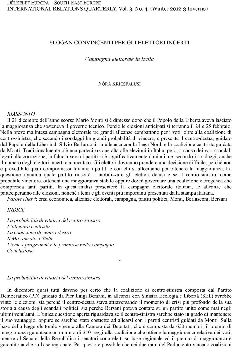 Popolo della Libertà aveva lasciato la maggioranza che sosteneva il governo tecnico. Perciò le elezioni anticipati si terranno il 24 e 25 febbraio.