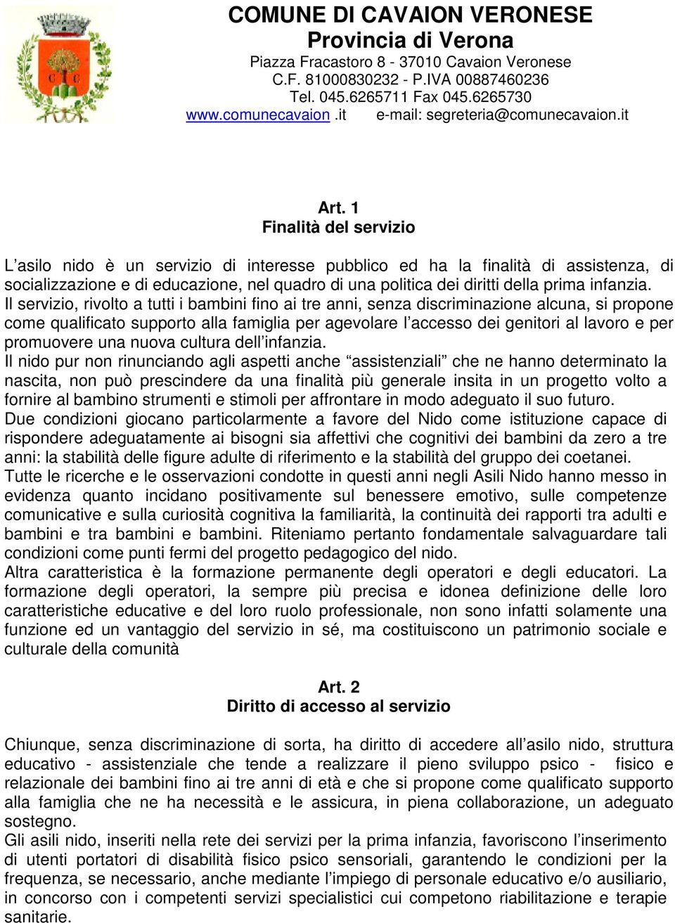 Il servizio, rivolto a tutti i bambini fino ai tre anni, senza discriminazione alcuna, si propone come qualificato supporto alla famiglia per agevolare l accesso dei genitori al lavoro e per