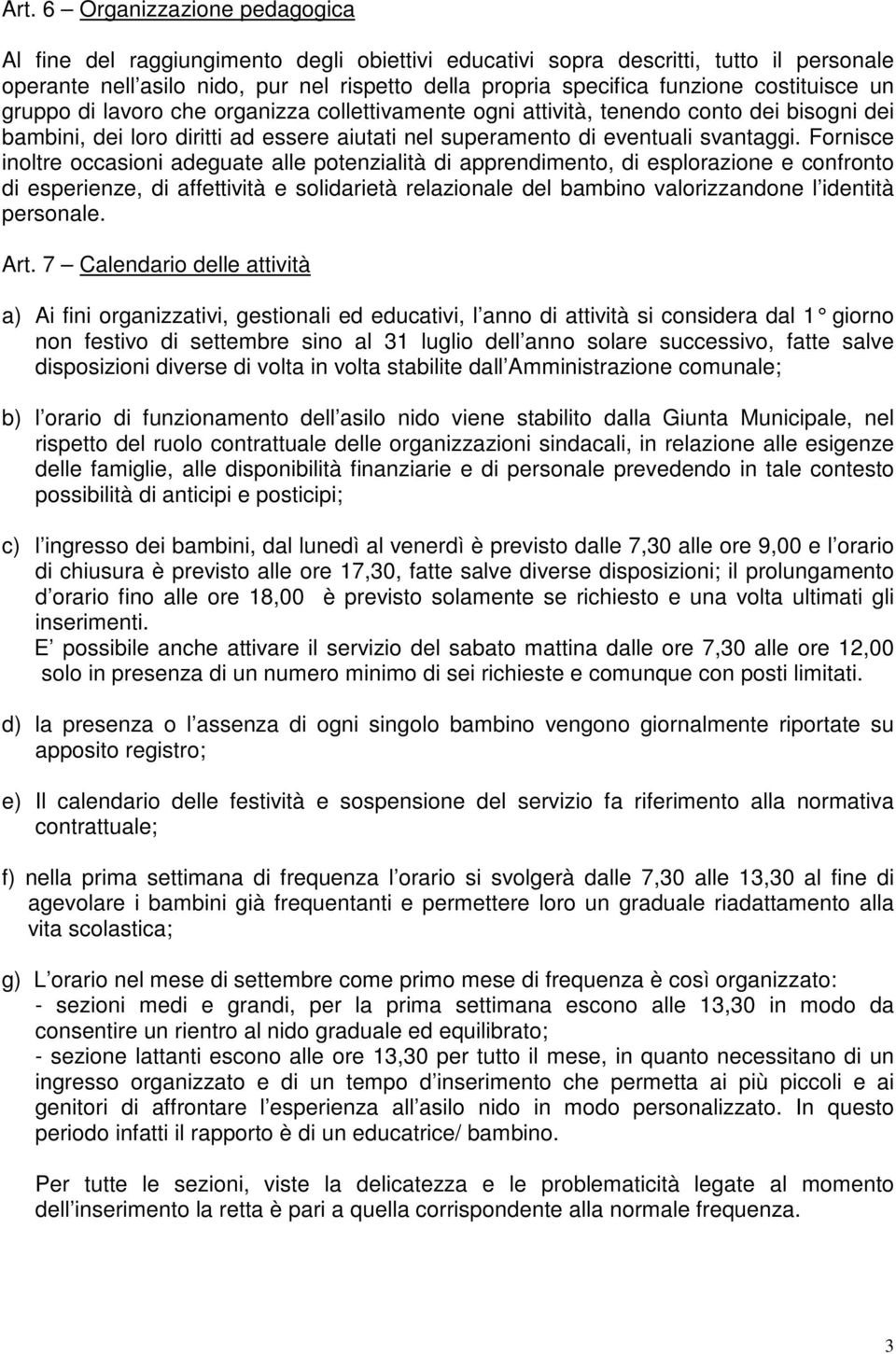 Fornisce inoltre occasioni adeguate alle potenzialità di apprendimento, di esplorazione e confronto di esperienze, di affettività e solidarietà relazionale del bambino valorizzandone l identità