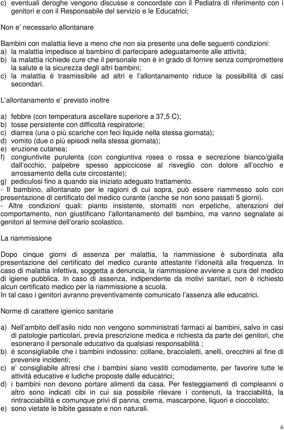 grado di fornire senza compromettere la salute e la sicurezza degli altri bambini; c) la malattia è trasmissibile ad altri e l allontanamento riduce la possibilità di casi secondari.