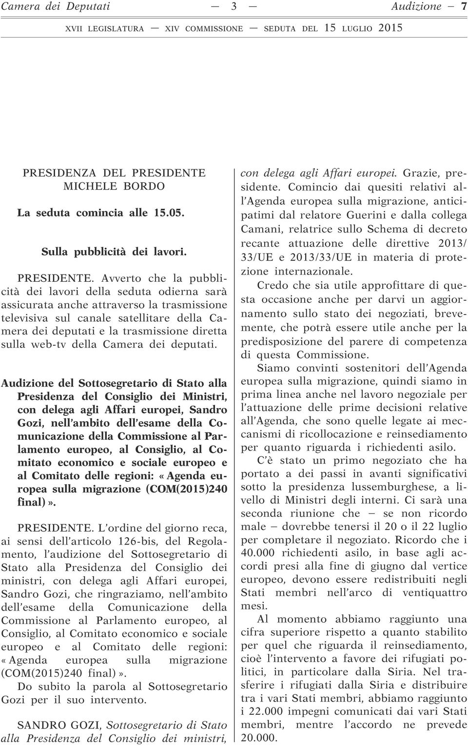 Avverto che la pubblicità dei lavori della seduta odierna sarà assicurata anche attraverso la trasmissione televisiva sul canale satellitare della Camera dei deputati e la trasmissione diretta sulla