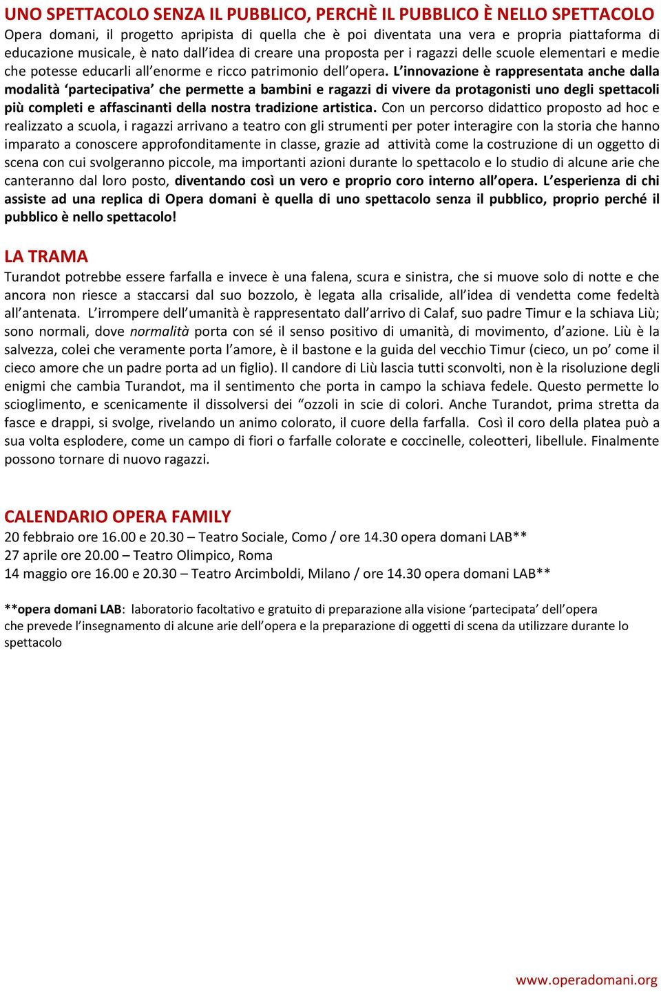 L innovazione è rappresentata anche dalla modalità partecipativa che permette a bambini e ragazzi di vivere da protagonisti uno degli spettacoli più completi e affascinanti della nostra tradizione