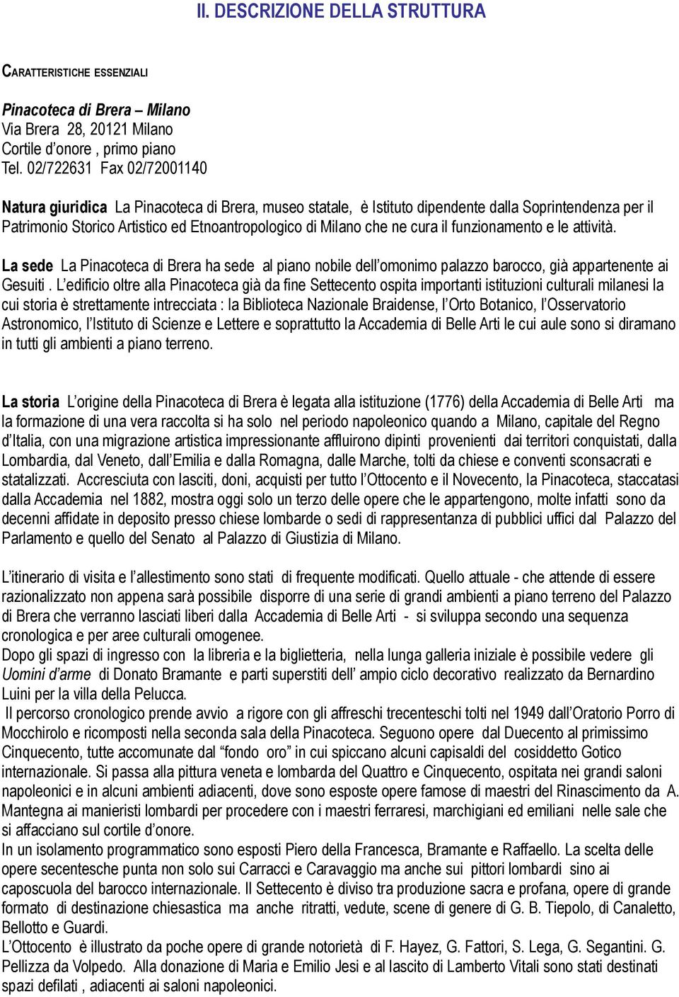 cura il funzionamento e le attività. La sede La Pinacoteca di Brera ha sede al piano nobile dell omonimo palazzo barocco, già appartenente ai Gesuiti.