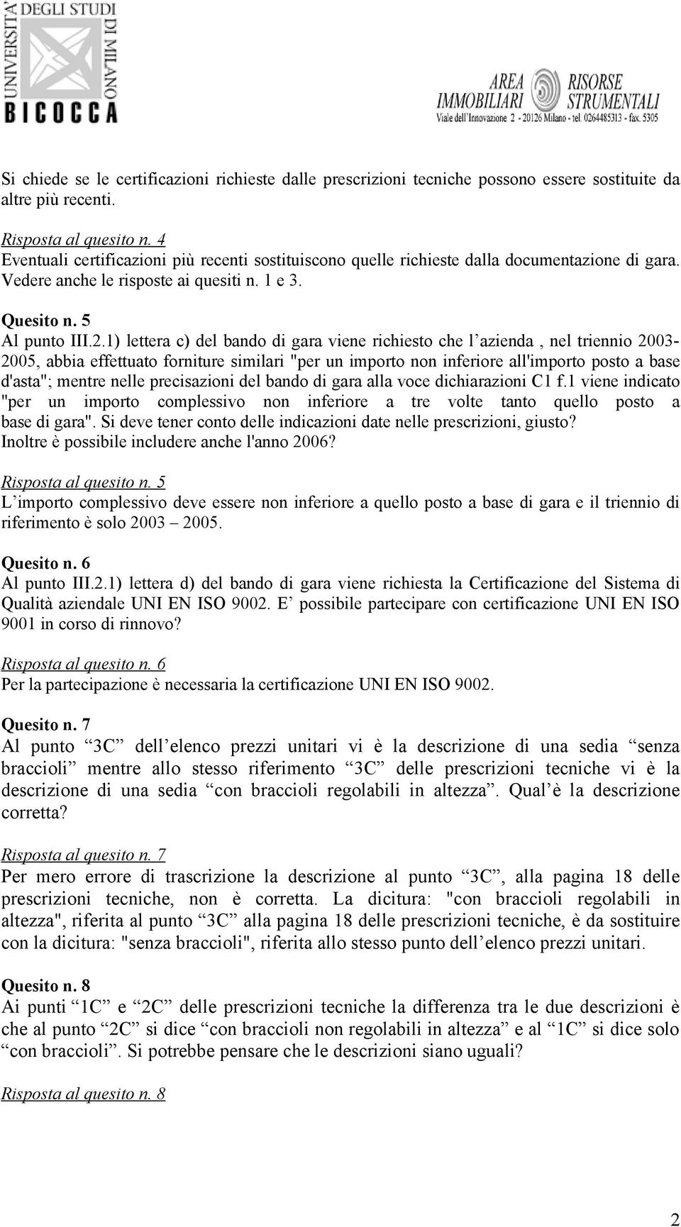 1) lettera c) del bando di gara viene richiesto che l azienda, nel triennio 2003-2005, abbia effettuato forniture similari "per un importo non inferiore all'importo posto a base d'asta"; mentre nelle