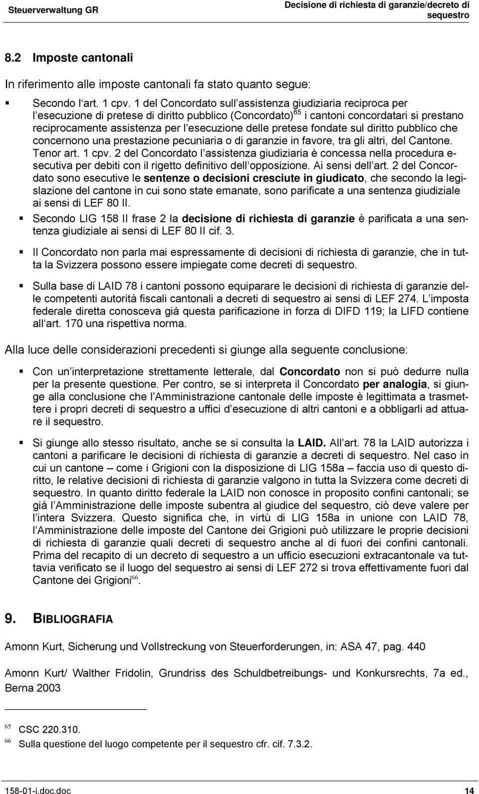 delle pretese fondate sul diritto pubblico che concernono una prestazione pecuniaria o di garanzie in favore, tra gli altri, del Cantone. Tenor art. 1 cpv.