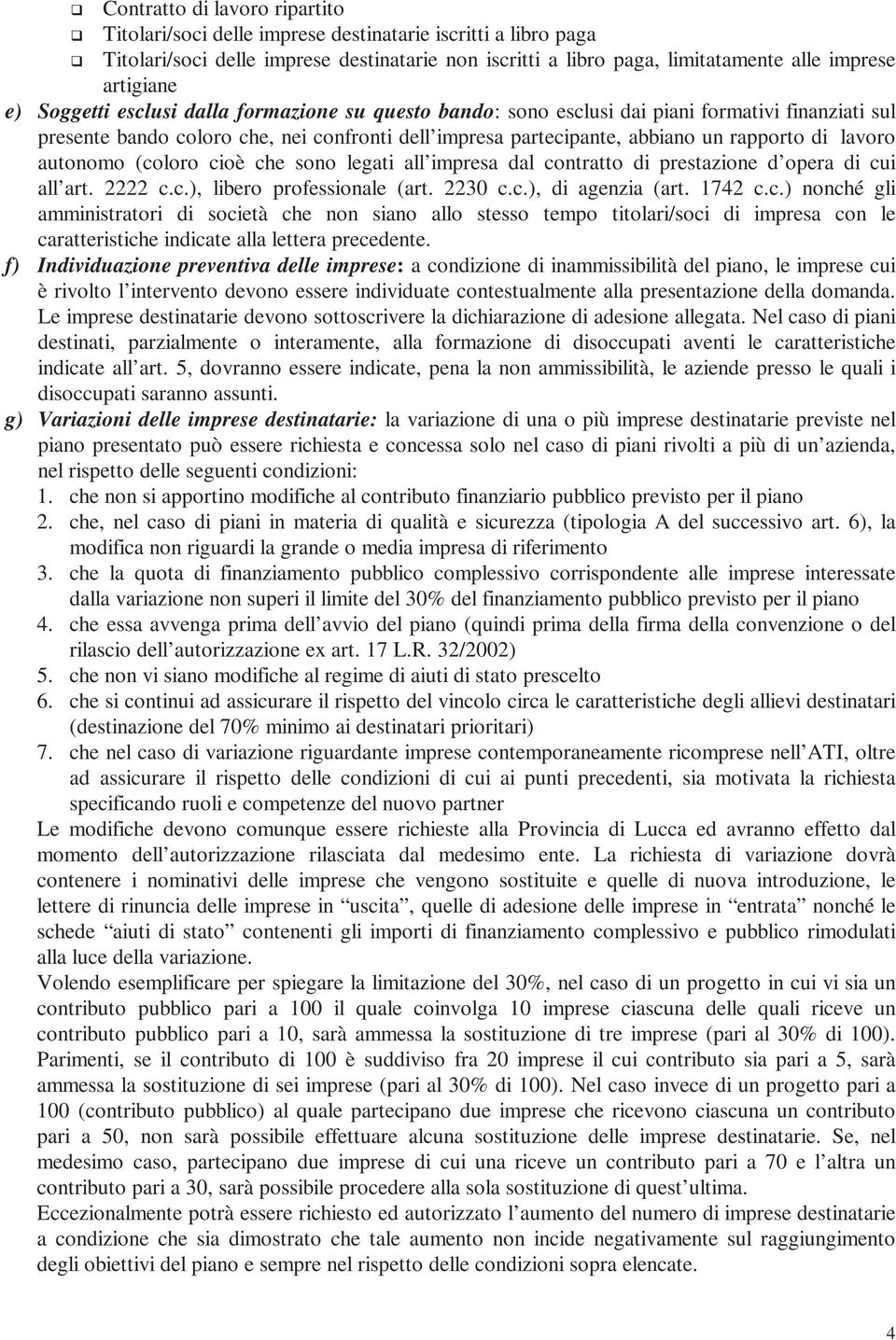 autonomo (coloro cioè che sono legati all impresa dal contratto di prestazione d opera di cui all art. 2222 c.c.), libero professionale (art. 2230 c.c.), di agenzia (art. 1742 c.c.) nonché gli amministratori di società che non siano allo stesso tempo titolari/soci di impresa con le caratteristiche indicate alla lettera precedente.