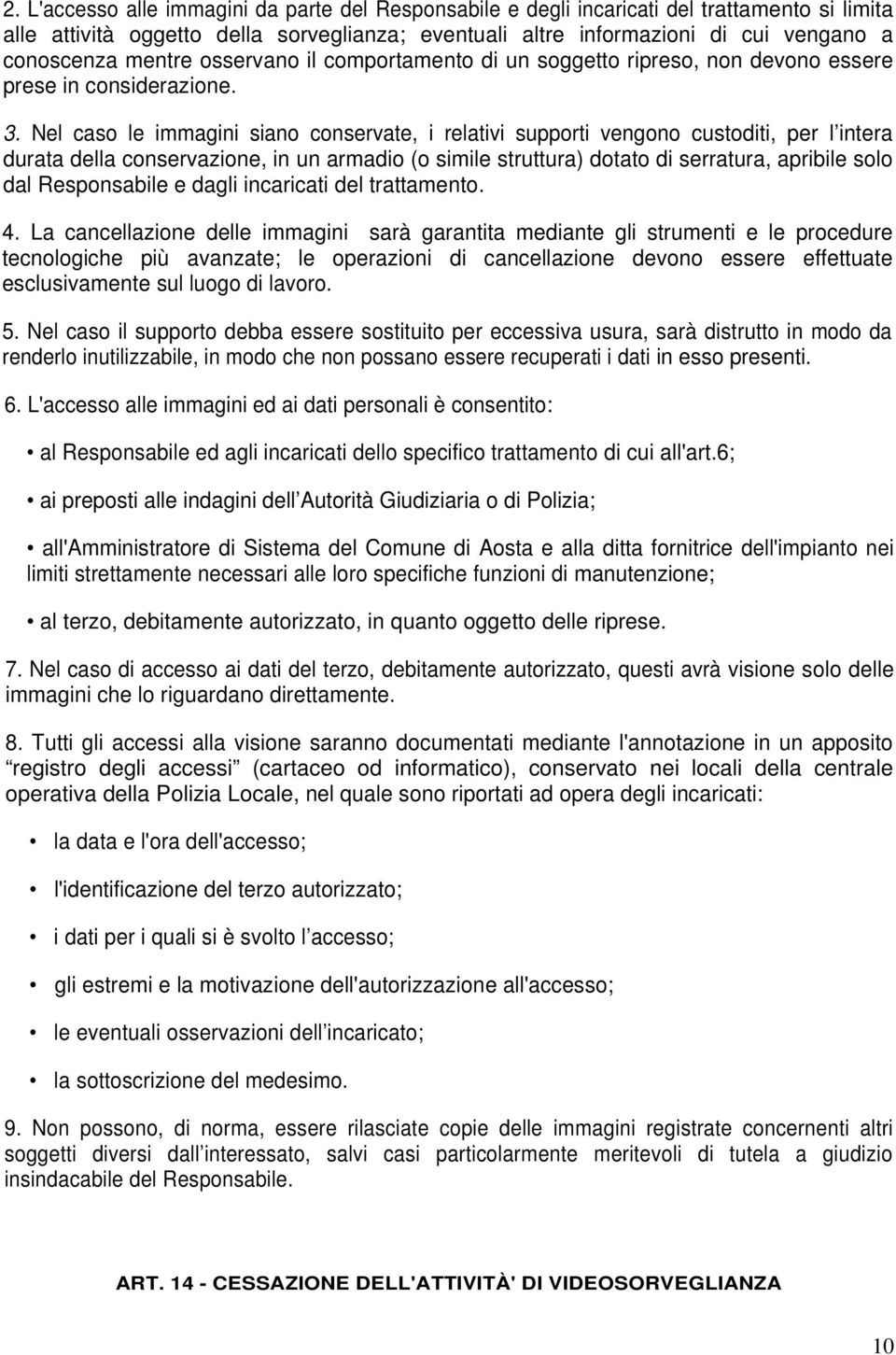 Nel caso le immagini siano conservate, i relativi supporti vengono custoditi, per l intera durata della conservazione, in un armadio (o simile struttura) dotato di serratura, apribile solo dal