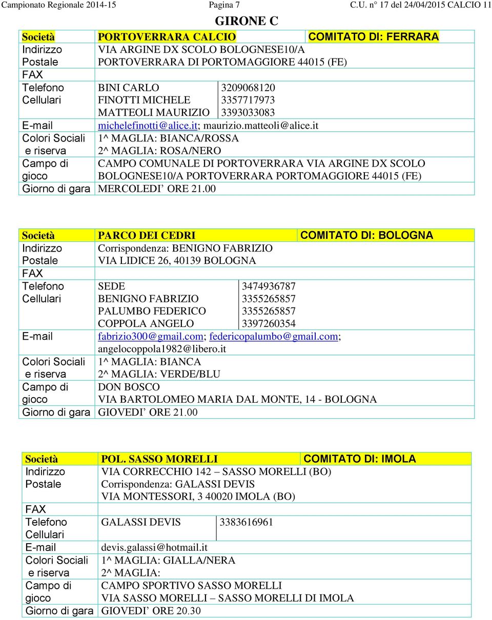 MAURIZIO 3209068120 3357717973 3393033083 E-mail michelefinotti@alice.it; maurizio.matteoli@alice.it 1^ MAGLIA: BIANCA/ROSSA 2^ MAGLIA: ROSA/NERO Giorno di gara MERCOLEDI ORE 21.