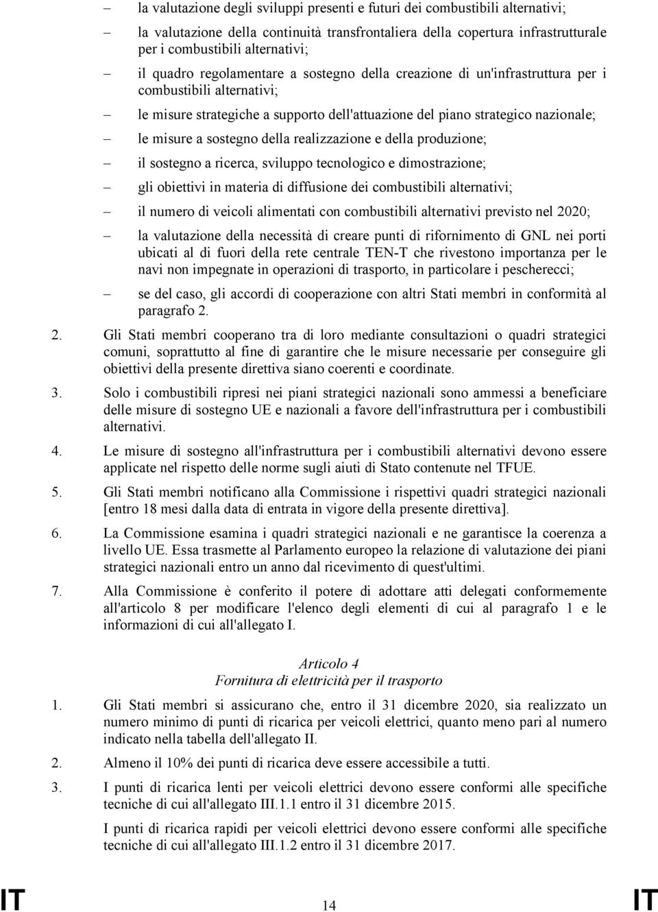 sostegno della realizzazione e della produzione; il sostegno a ricerca, sviluppo tecnologico e dimostrazione; gli obiettivi in materia di diffusione dei combustibili alternativi; il numero di veicoli