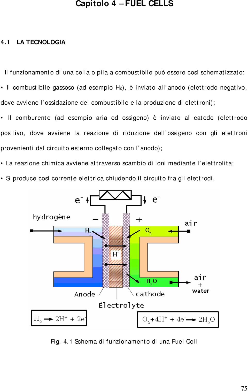 negativo, dove avviene l ossidazione del combustibile e la produzione di elettroni); Il comburente (ad esempio aria od ossigeno) è inviato al catodo (elettrodo positivo, dove