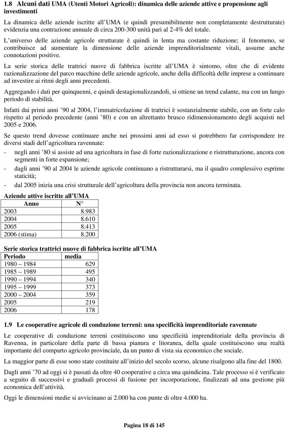 L universo delle aziende agricole strutturate è quindi in lenta ma costante riduzione; il fenomeno, se contribuisce ad aumentare la dimensione delle aziende imprenditorialmente vitali, assume anche