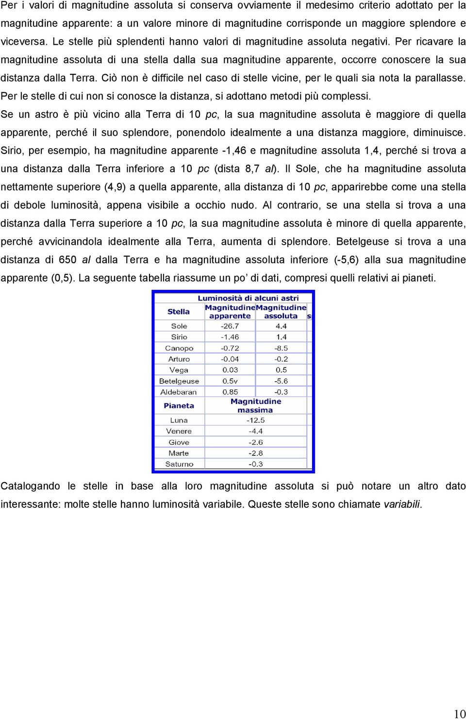 Per ricavare la magnitudine assoluta di una stella dalla sua magnitudine apparente, occorre conoscere la sua distanza dalla Terra.