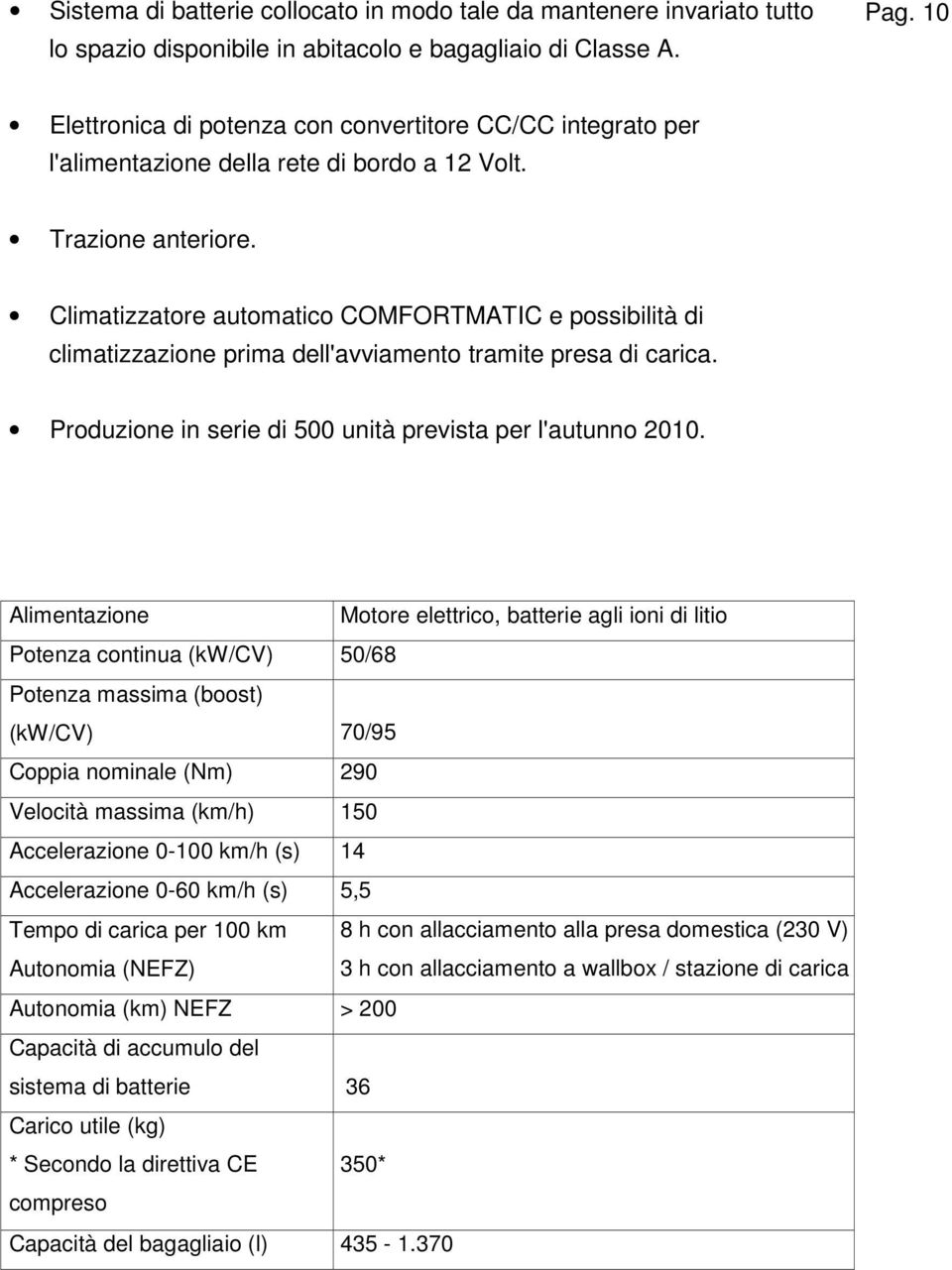 Climatizzatore automatico COMFORTMATIC e possibilità di climatizzazione prima dell'avviamento tramite presa di carica. Produzione in serie di 500 unità prevista per l'autunno 2010.