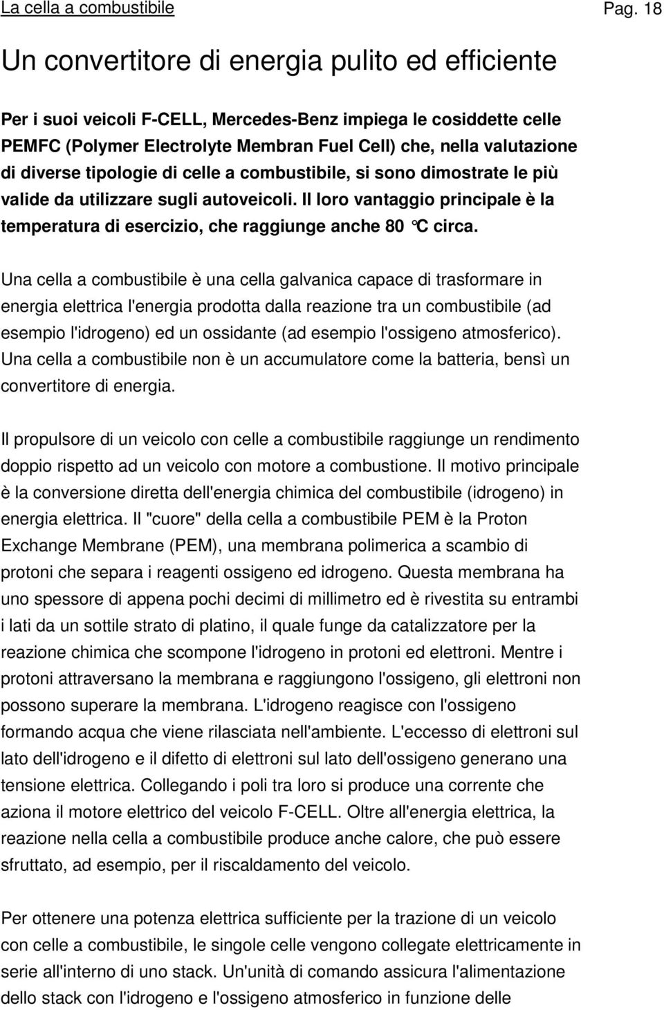 tipologie di celle a combustibile, si sono dimostrate le più valide da utilizzare sugli autoveicoli. Il loro vantaggio principale è la temperatura di esercizio, che raggiunge anche 80 C circa.