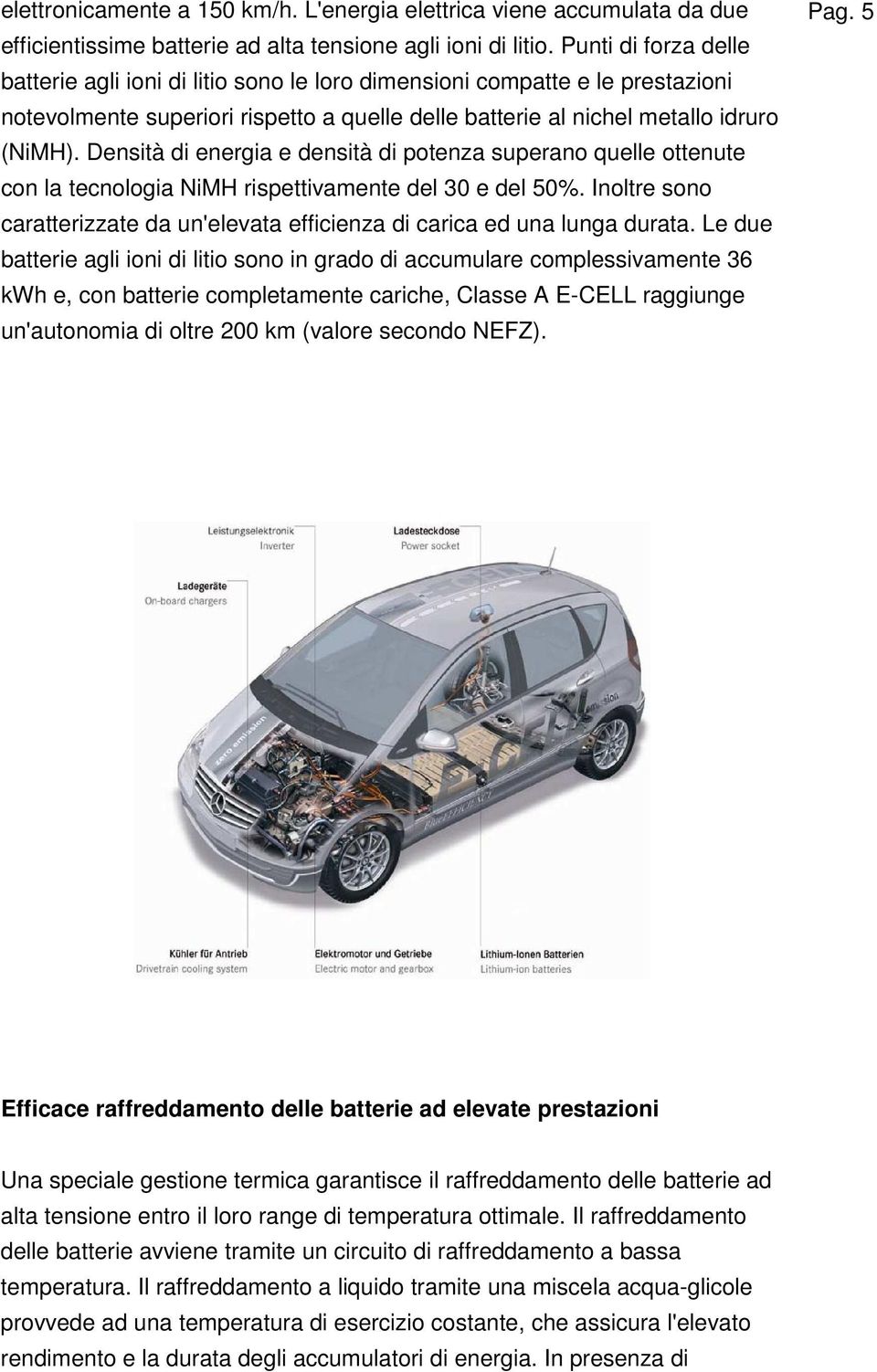 Densità di energia e densità di potenza superano quelle ottenute con la tecnologia NiMH rispettivamente del 30 e del 50%.