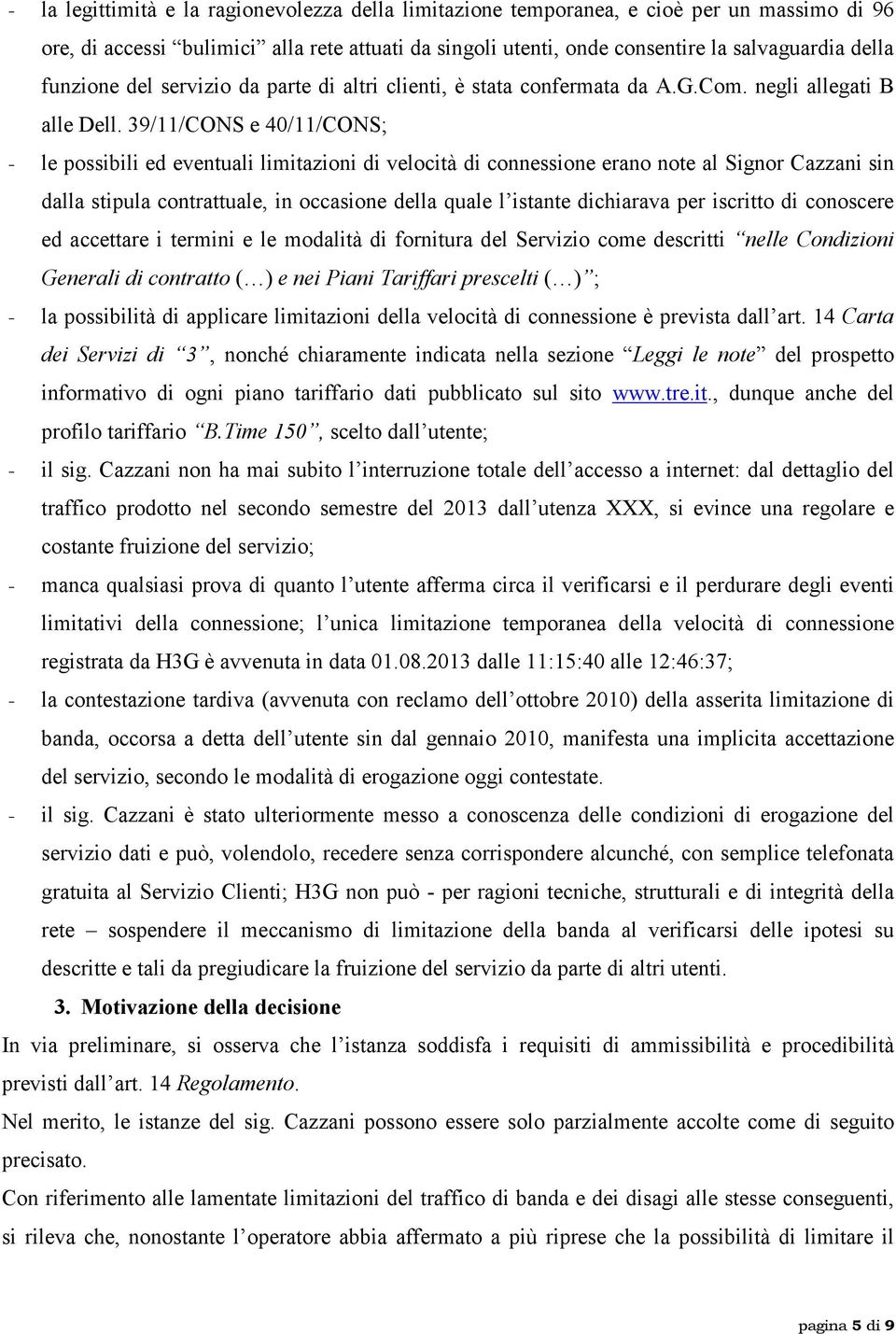 39/11/CONS e 40/11/CONS; - le possibili ed eventuali limitazioni di velocità di connessione erano note al Signor Cazzani sin dalla stipula contrattuale, in occasione della quale l istante dichiarava