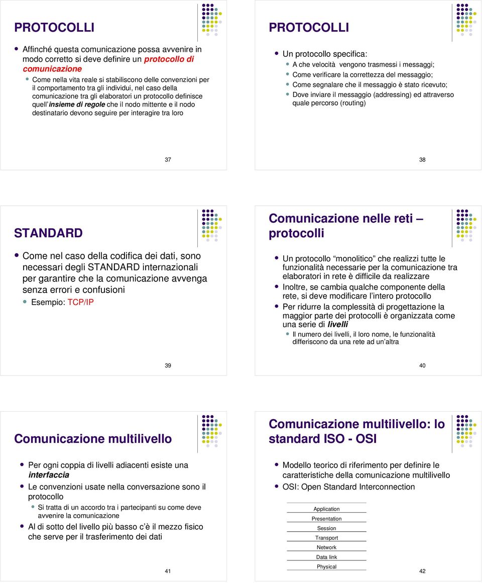 PROTOCOLLI Un protocollo specifica: A che velocità vengono trasmessi i messaggi; Come verificare la correttezza del messaggio; Come segnalare che il messaggio è stato ricevuto; Dove inviare il