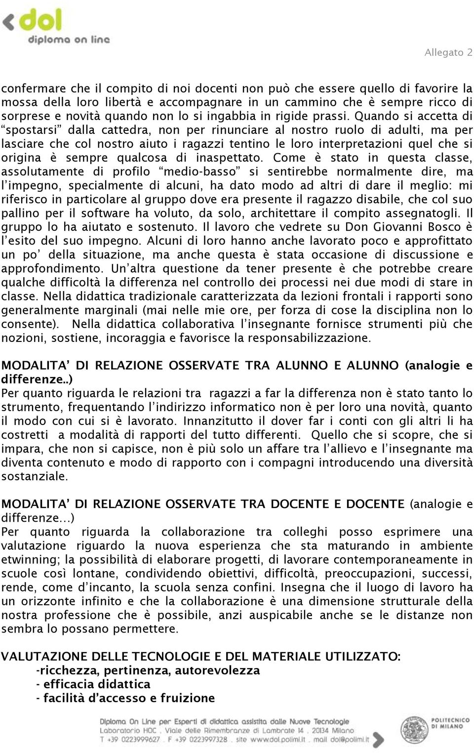 Quando si accetta di spostarsi dalla cattedra, non per rinunciare al nostro ruolo di adulti, ma per lasciare che col nostro aiuto i ragazzi tentino le loro interpretazioni quel che si origina è