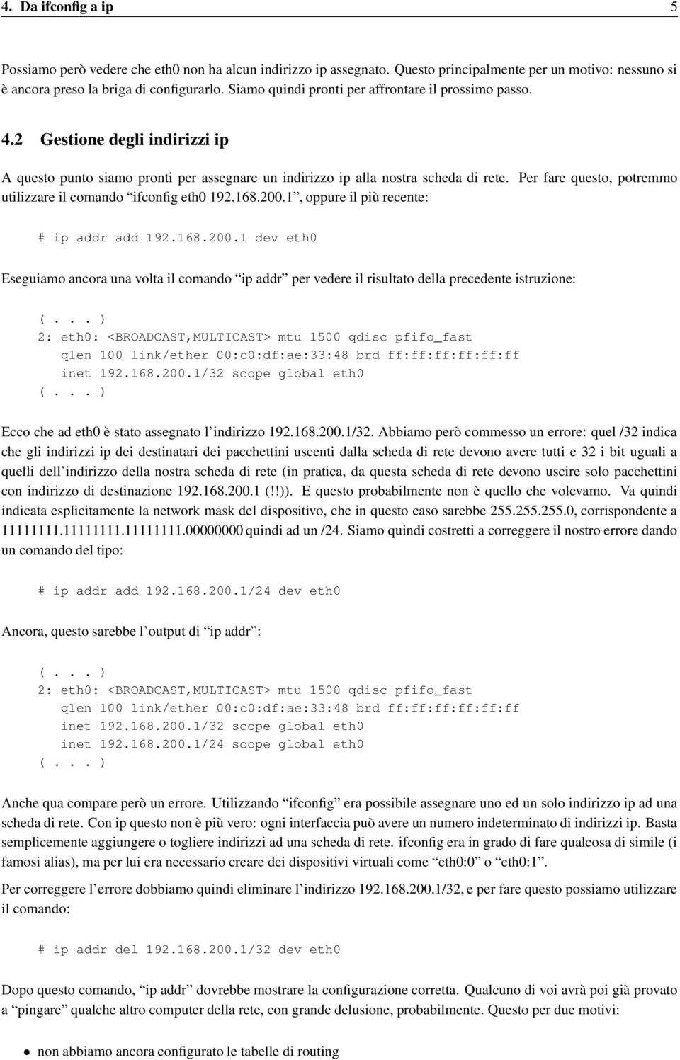 Per fare questo, potremmo utilizzare il comando ifconfig eth0 192.168.200.1, oppure il più recente: # ip addr add 192.168.200.1 dev eth0 Eseguiamo ancora una volta il comando ip addr per vedere il risultato della precedente istruzione: (.