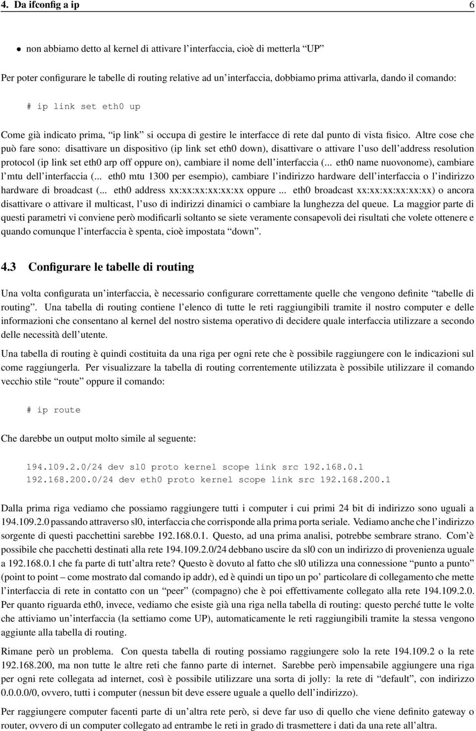 Altre cose che può fare sono: disattivare un dispositivo (ip link set eth0 down), disattivare o attivare l uso dell address resolution protocol (ip link set eth0 arp off oppure on), cambiare il nome