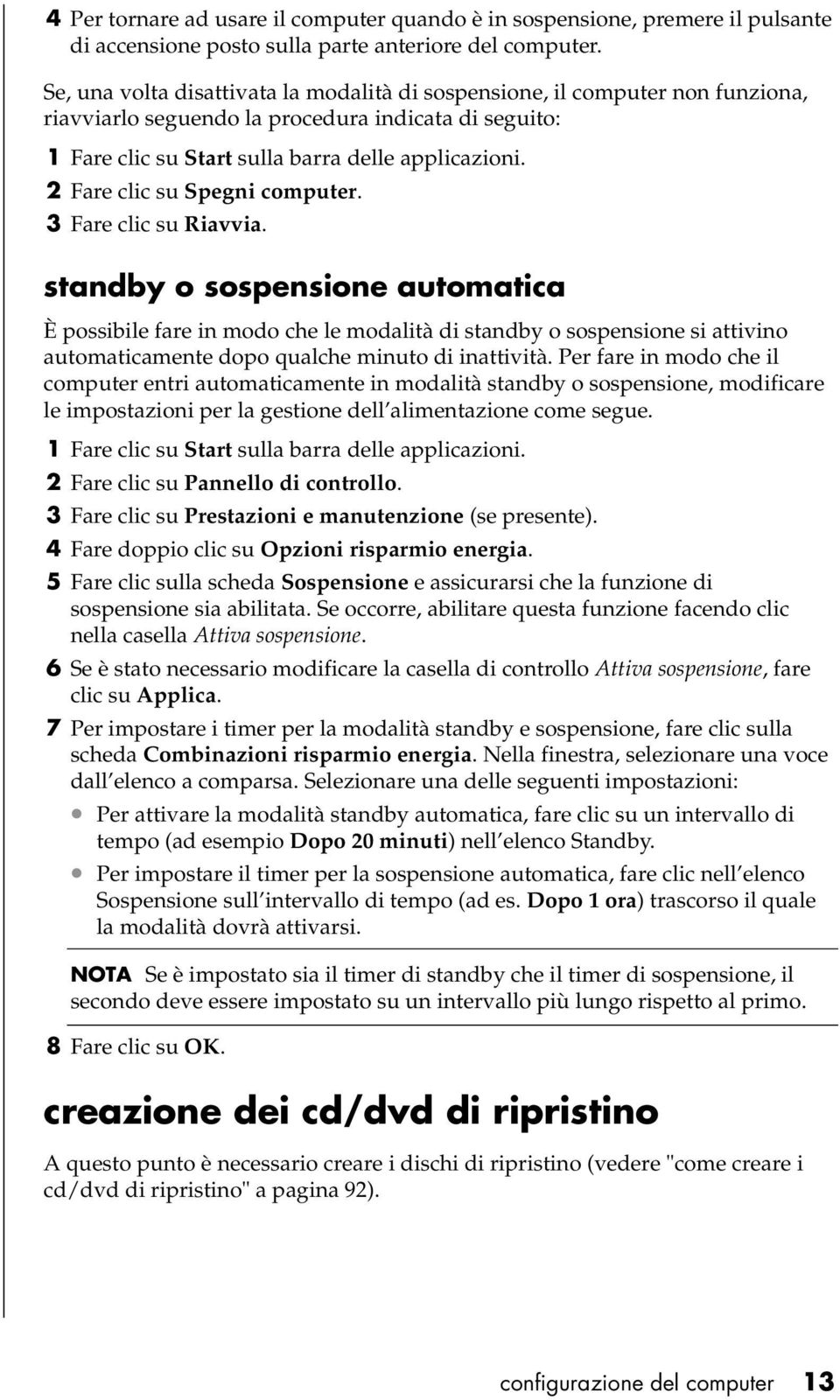 2 Fare clic su Spegni computer. 3 Fare clic su Riavvia.